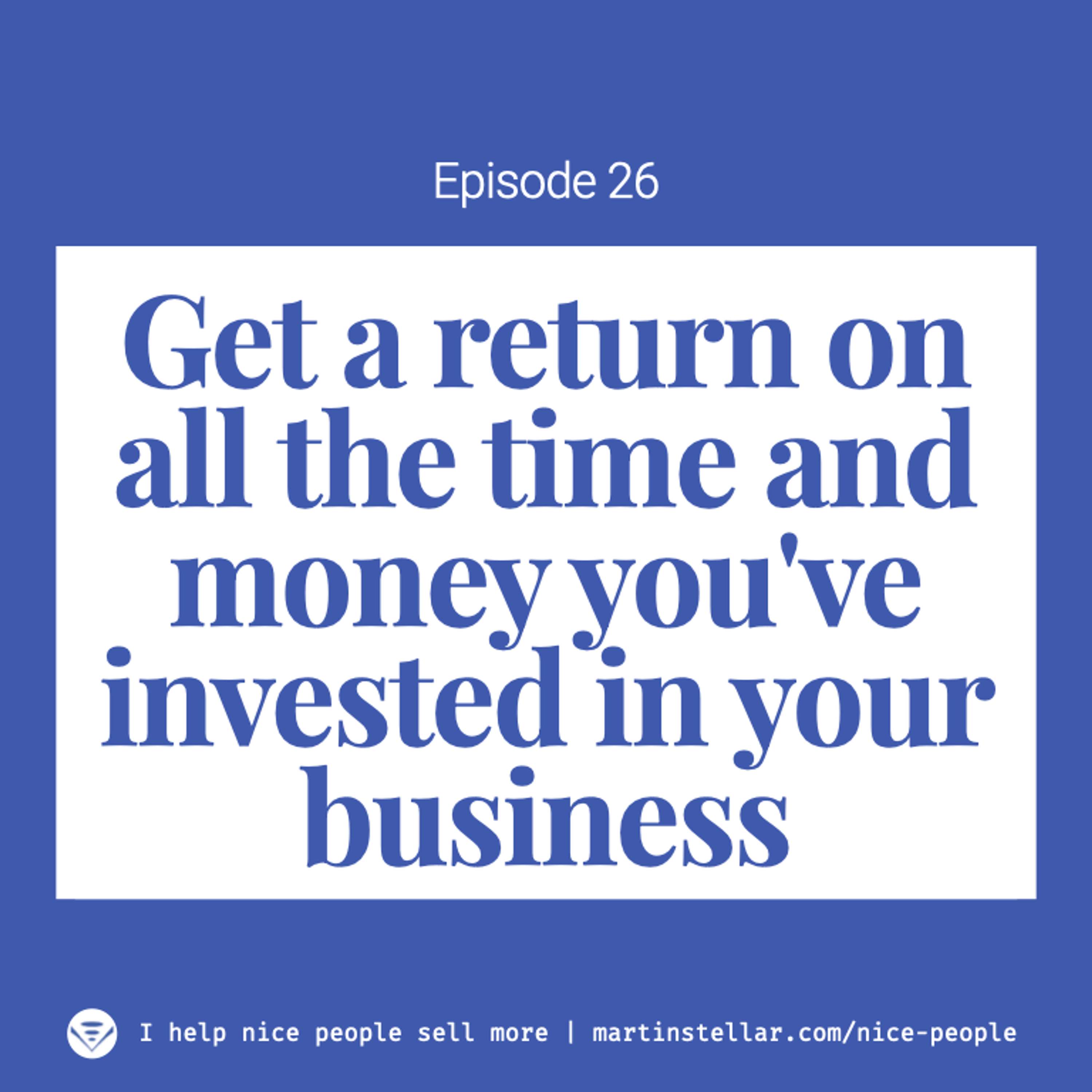 Ep 26: How to get a return on all the time and money you've invested over the years