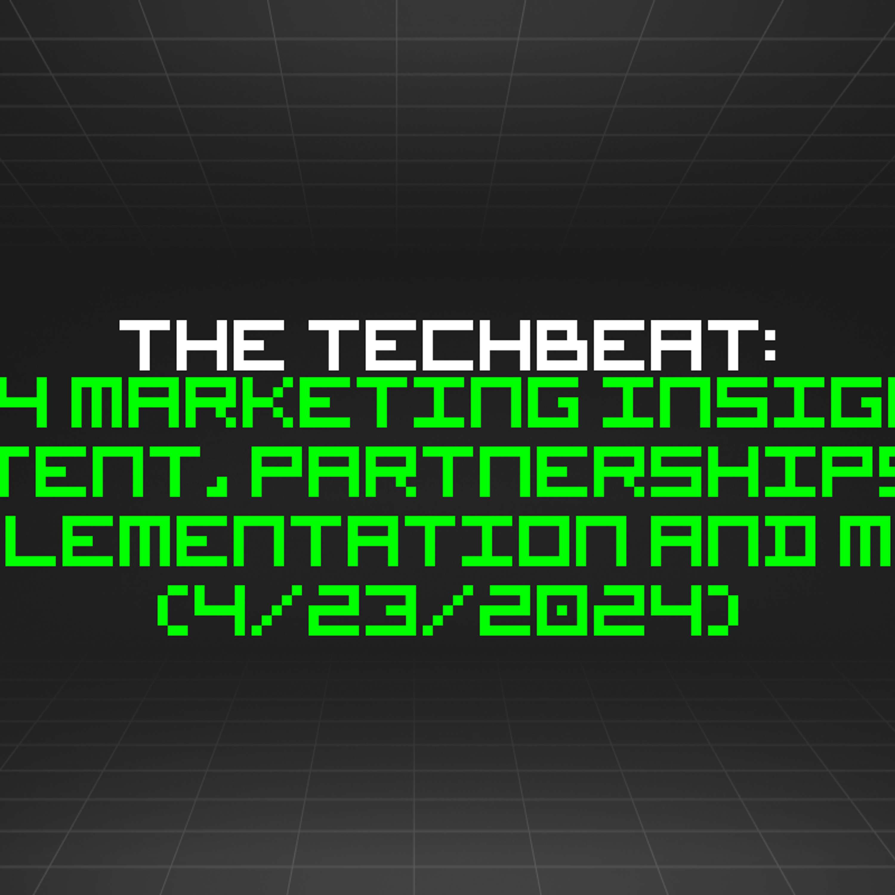 The TechBeat: 2024 Marketing Insights: Content, Partnerships, AI Implementation and More (4/23/2024)