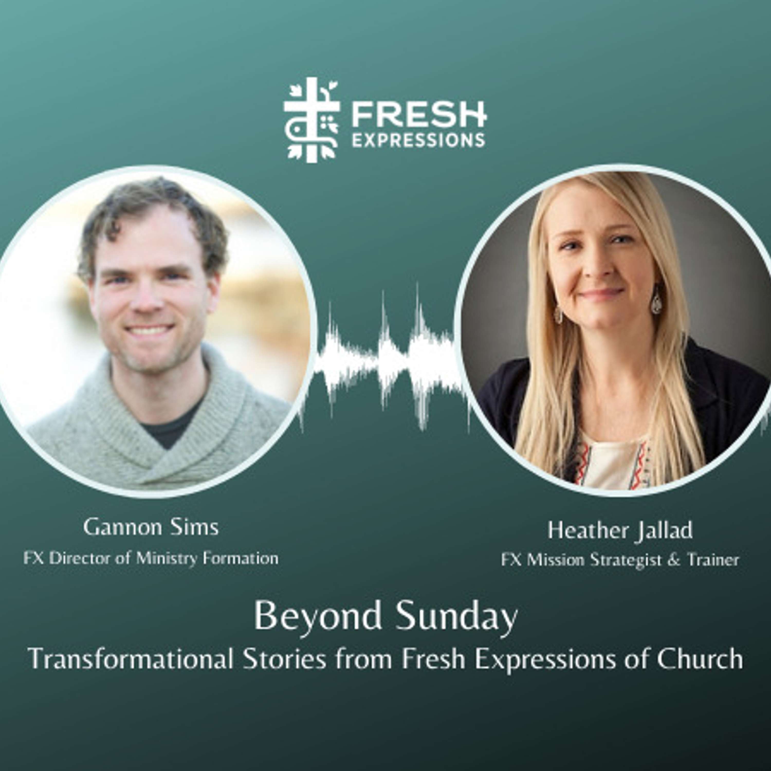 Beyond Sunday: Transformational Stories from Fresh Expressions of Church with Heather Jallad and Gannon Sims