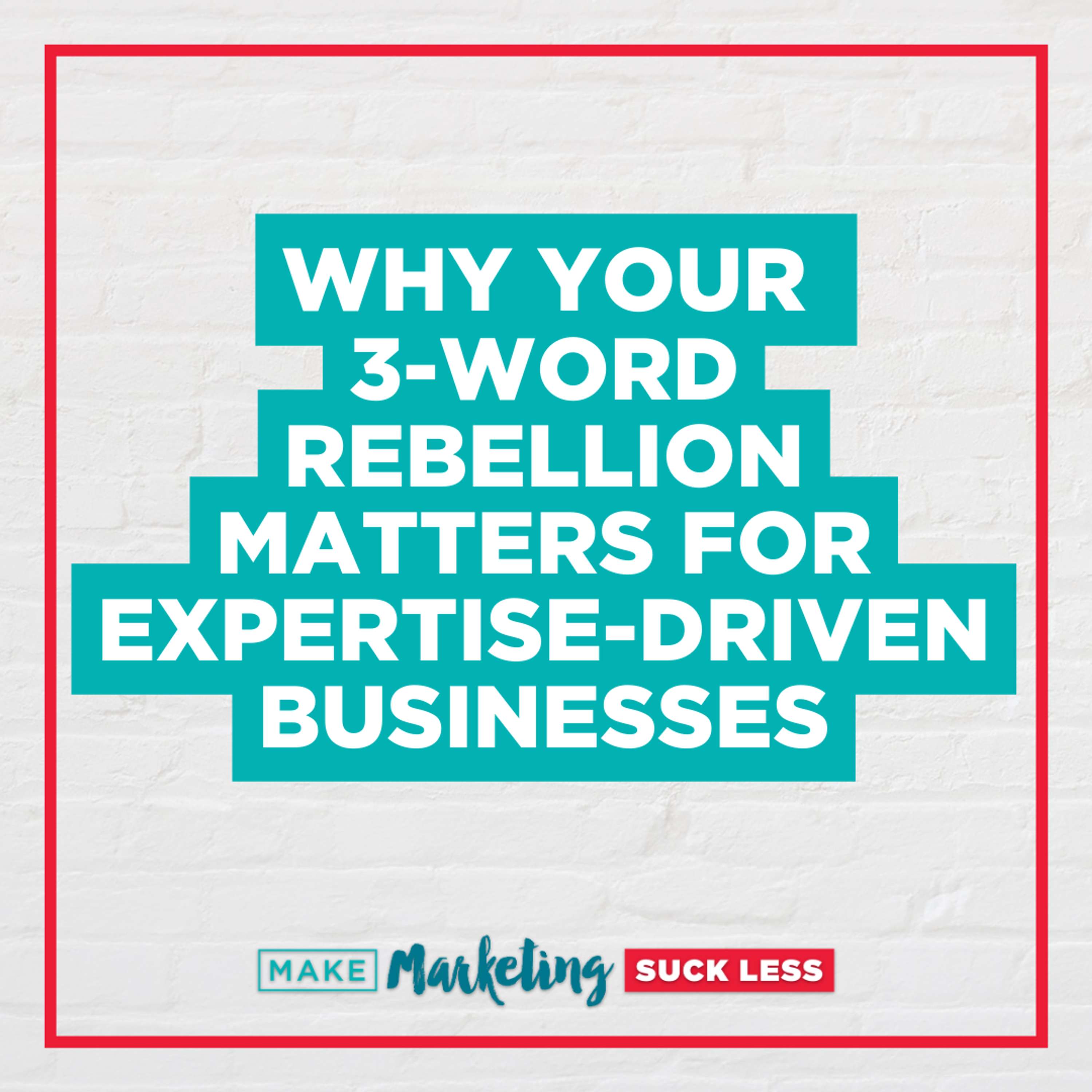 Why Your 3-Word Rebellion Matters for Expertise-Driven Businesses