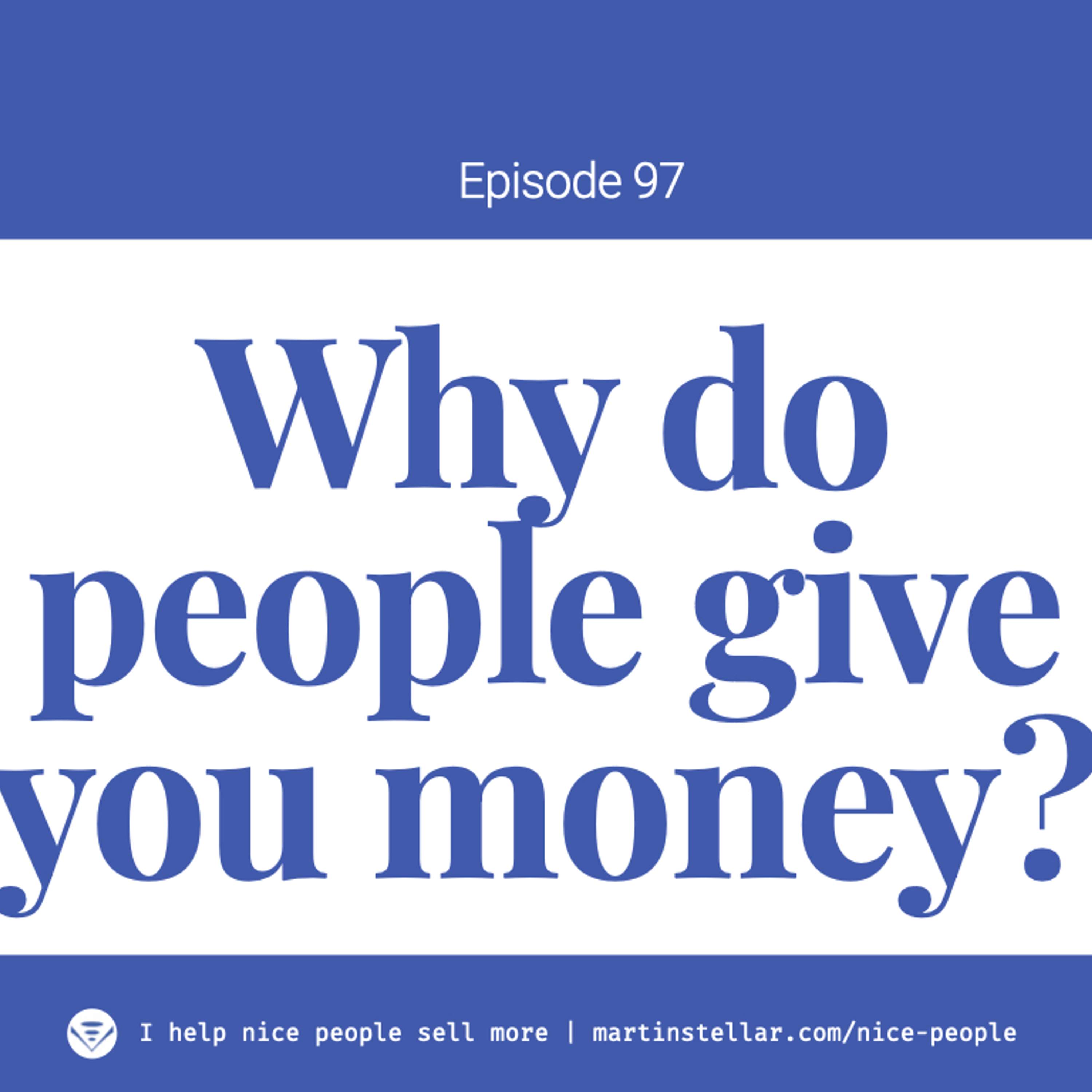 Ep 97: Why do people give you money?