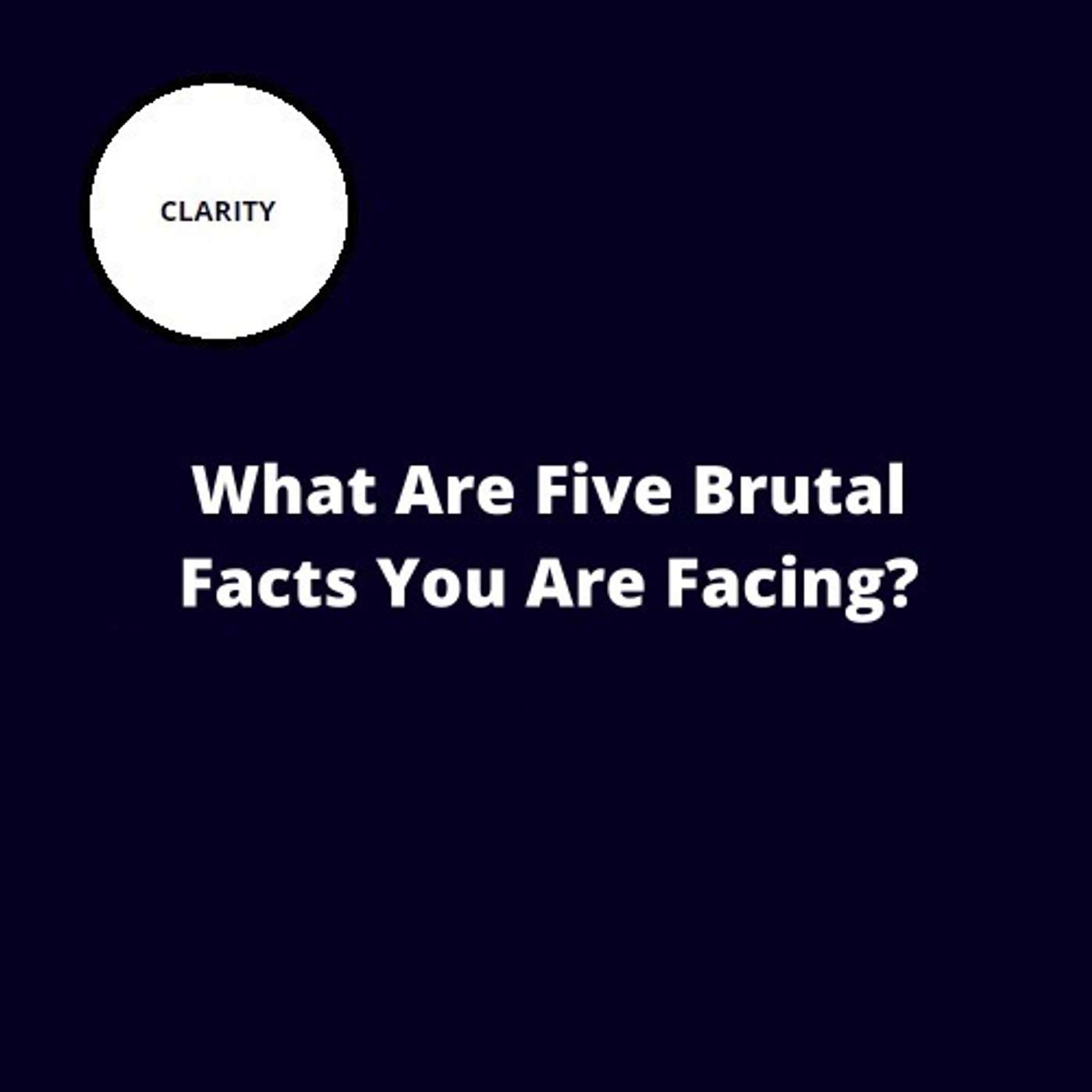 49. What Are Five Brutal Facts You Are Facing?