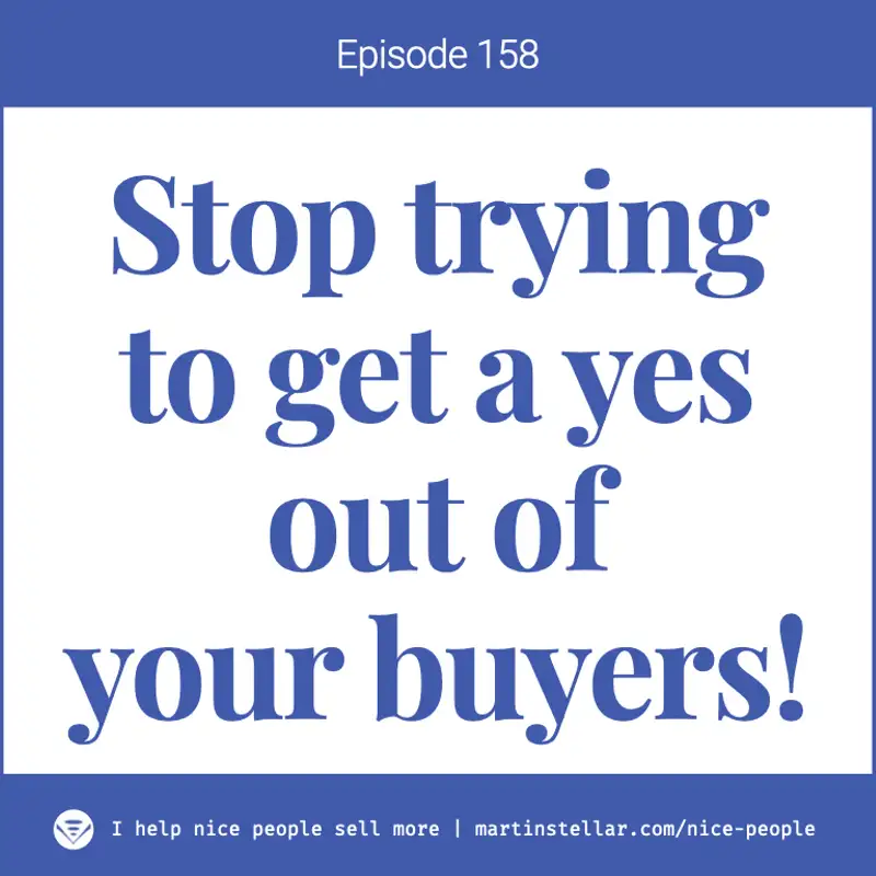 Ep 158: Stop trying to get your buyer to say yes