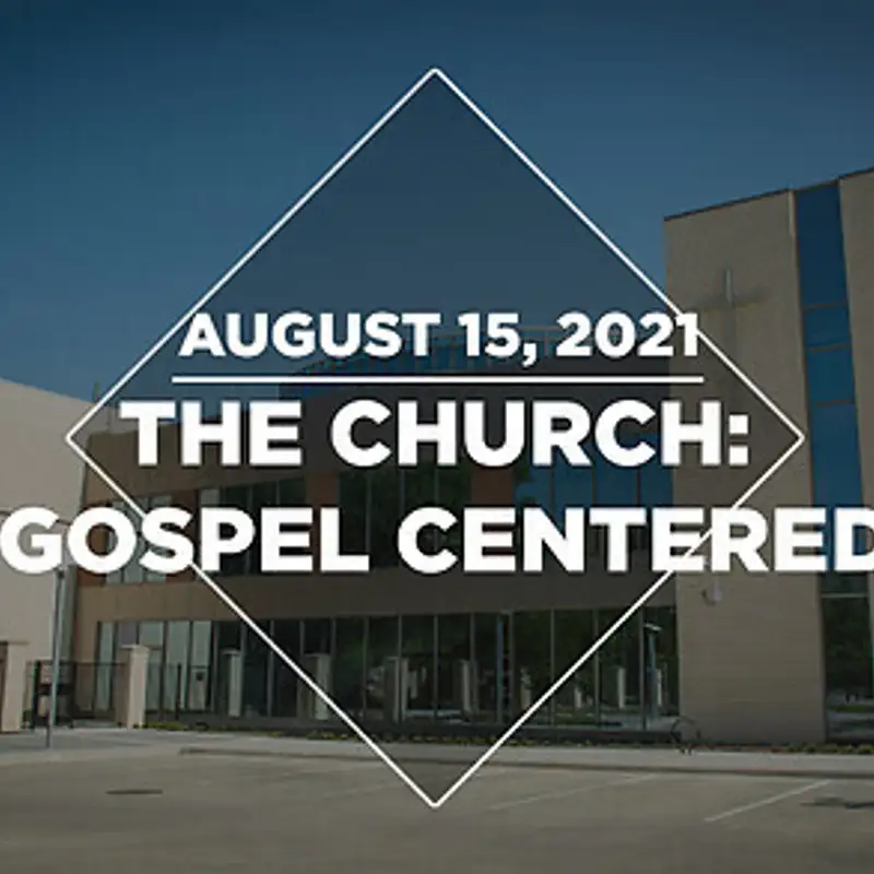 The Church: Gospel Centered (08.15.21)