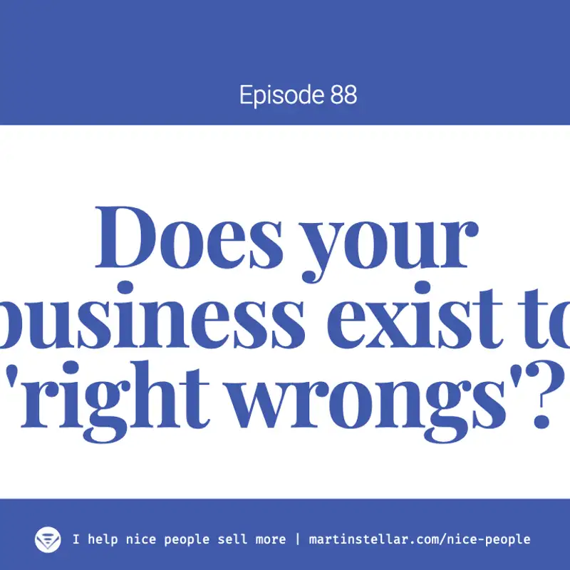 Ep 88: Does your business exist to right wrongs?