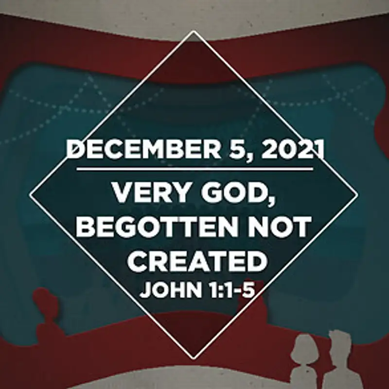 Advent: Very God, Begotten Not Created (12.05.21)