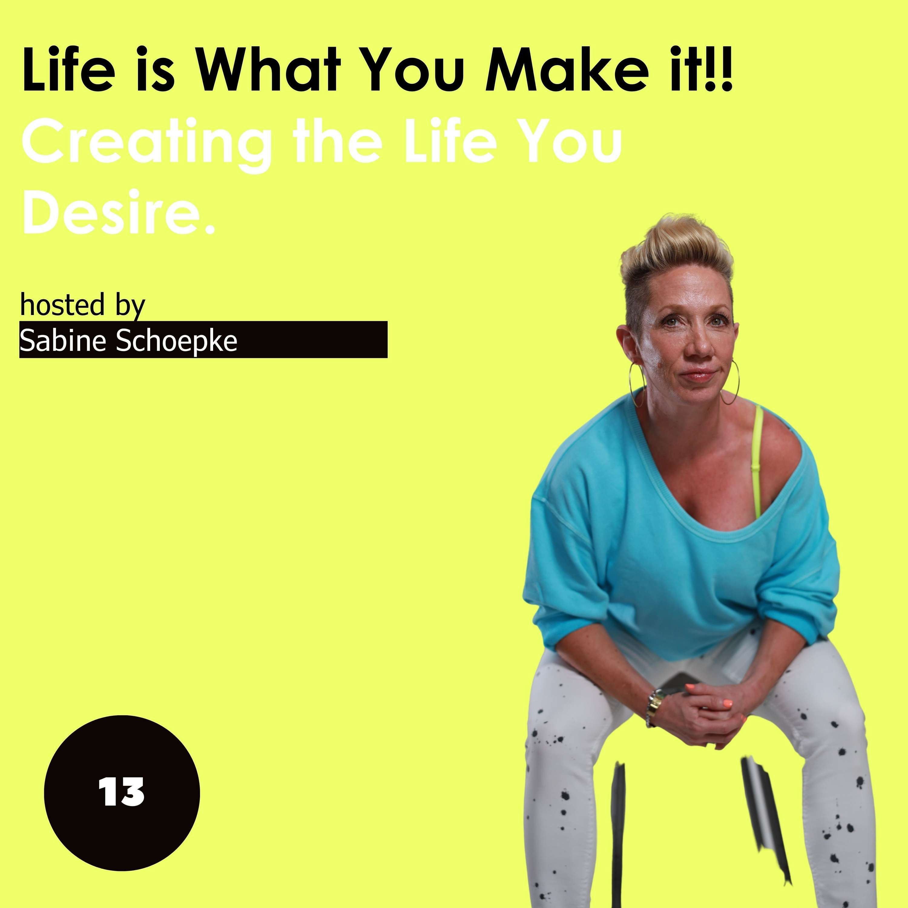 Life is what you make it: Creating the Life You Desire