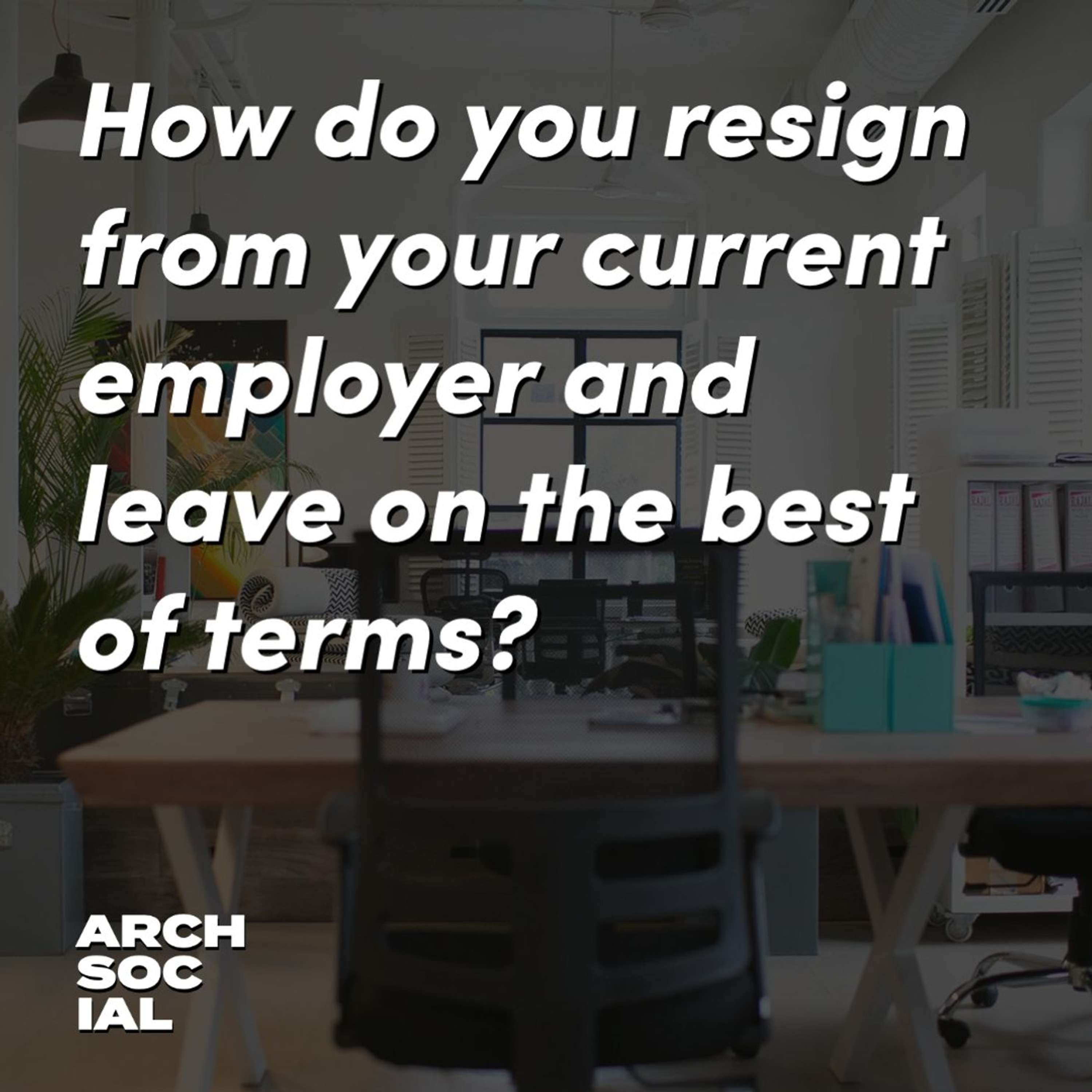 How do you resign from your current employer and leave on the best of terms?