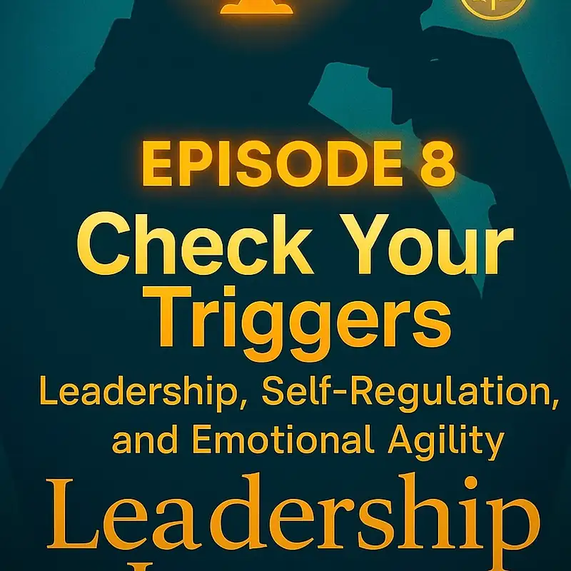 Ep8 Check Your Triggers – Leadership, Self-Regulation, and Emotional Agility