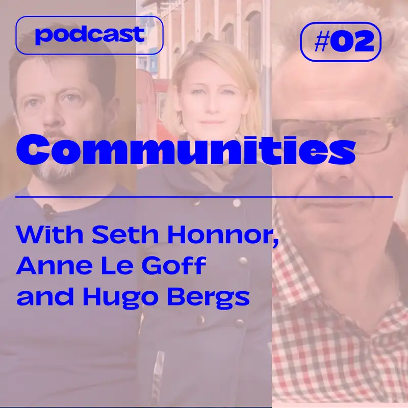 S3E2 — COMMUNITIES  — with Seth Honnor, Anne Le Goff and Hugo Bergs