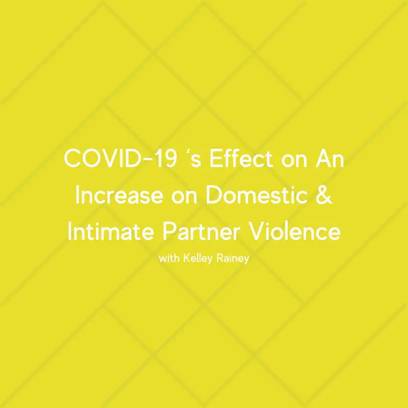 COVID-19 ‘s Effect on An Increase on Domestic & Intimate Partner Violence with Kelley Rainey