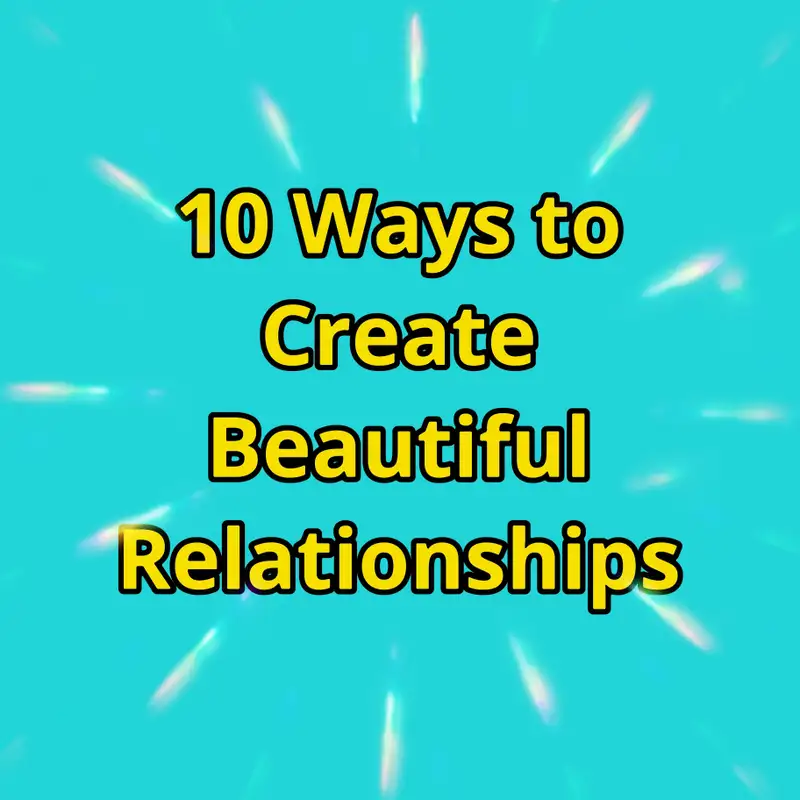 10 Ways to Create Beautiful Relationships 