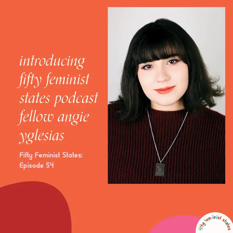 Episode 54 - Introducing...Fifty Feminist States Podcast Fellow Angie Yglesias