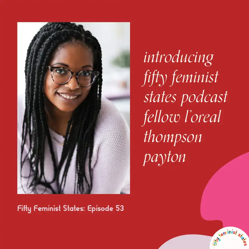 Episode 53 - Introducing...Fifty Feminist States Podcast Fellow L'Oreal Thompson Payton