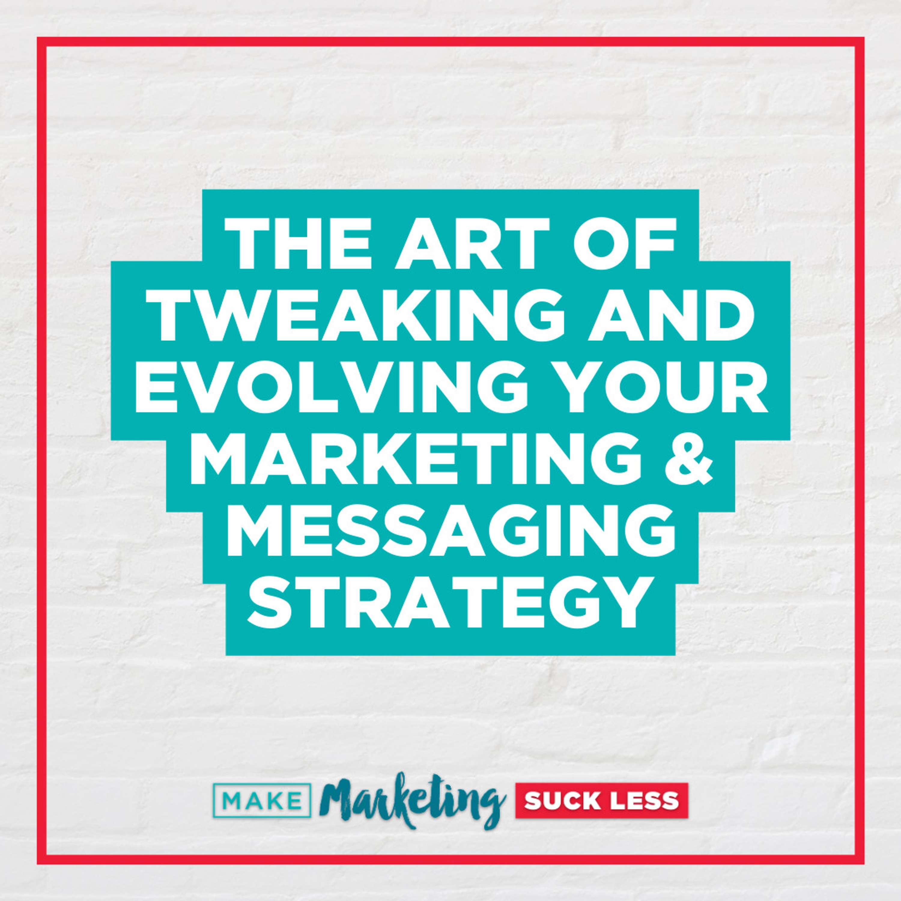 The Art of Tweaking and Evolving Your Marketing & Messaging Strategy