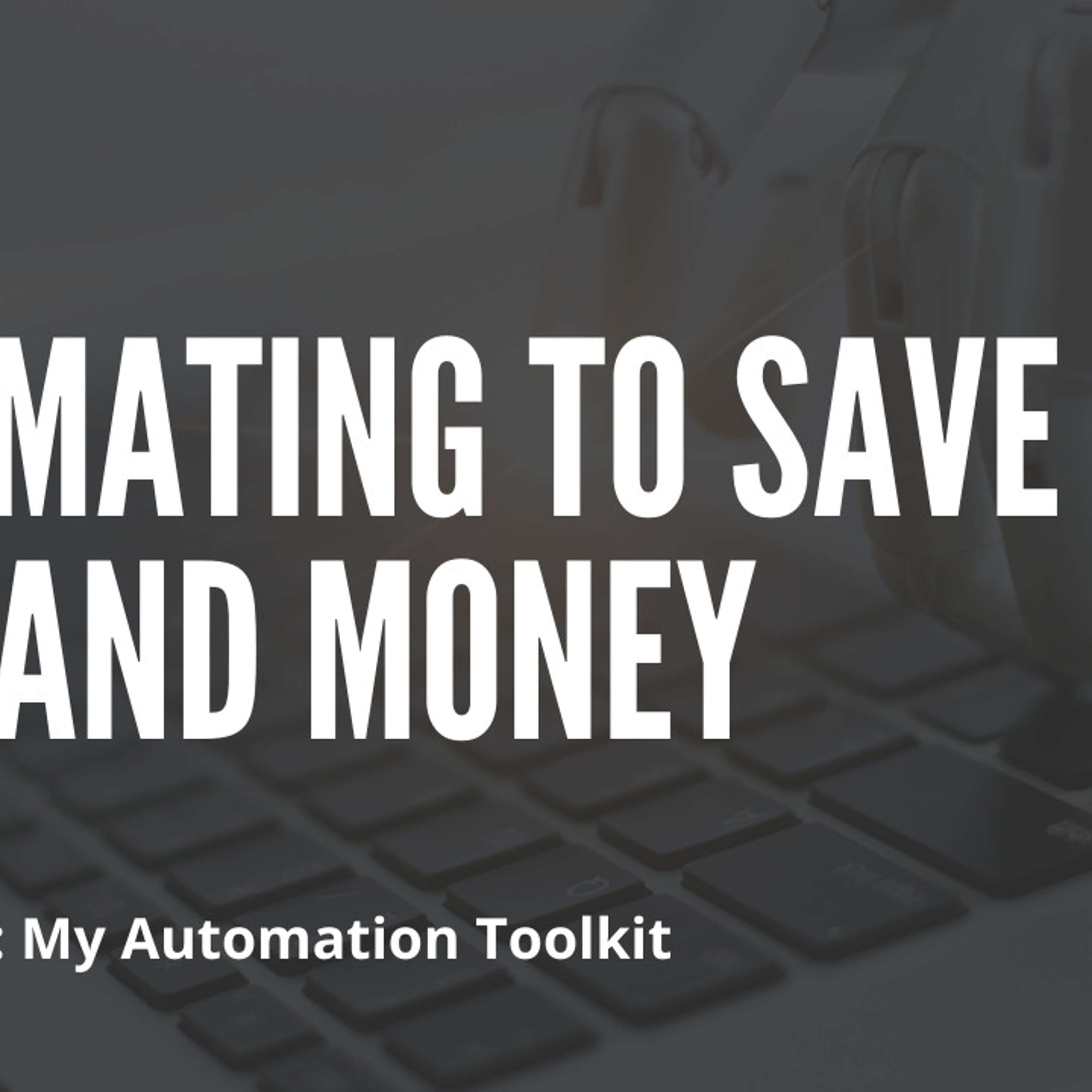 Automating to Save Time and Money: My Automation Toolkit