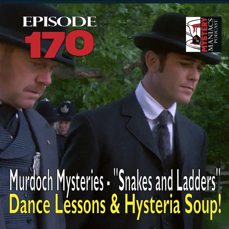 Episode 170 - Murdoch Mysteries - "Snakes and Ladders" - Dance Lessons & Hysteria Soup!