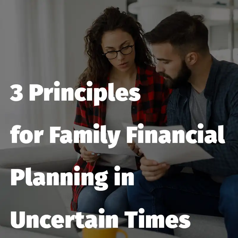 Episode 157: 3 Principles for Family Financial Planning in Uncertain Times