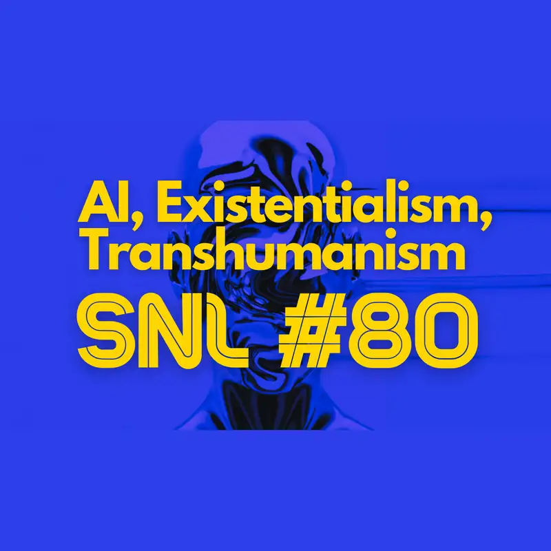 SNL #80: AI, Existentialism, Transhumanism