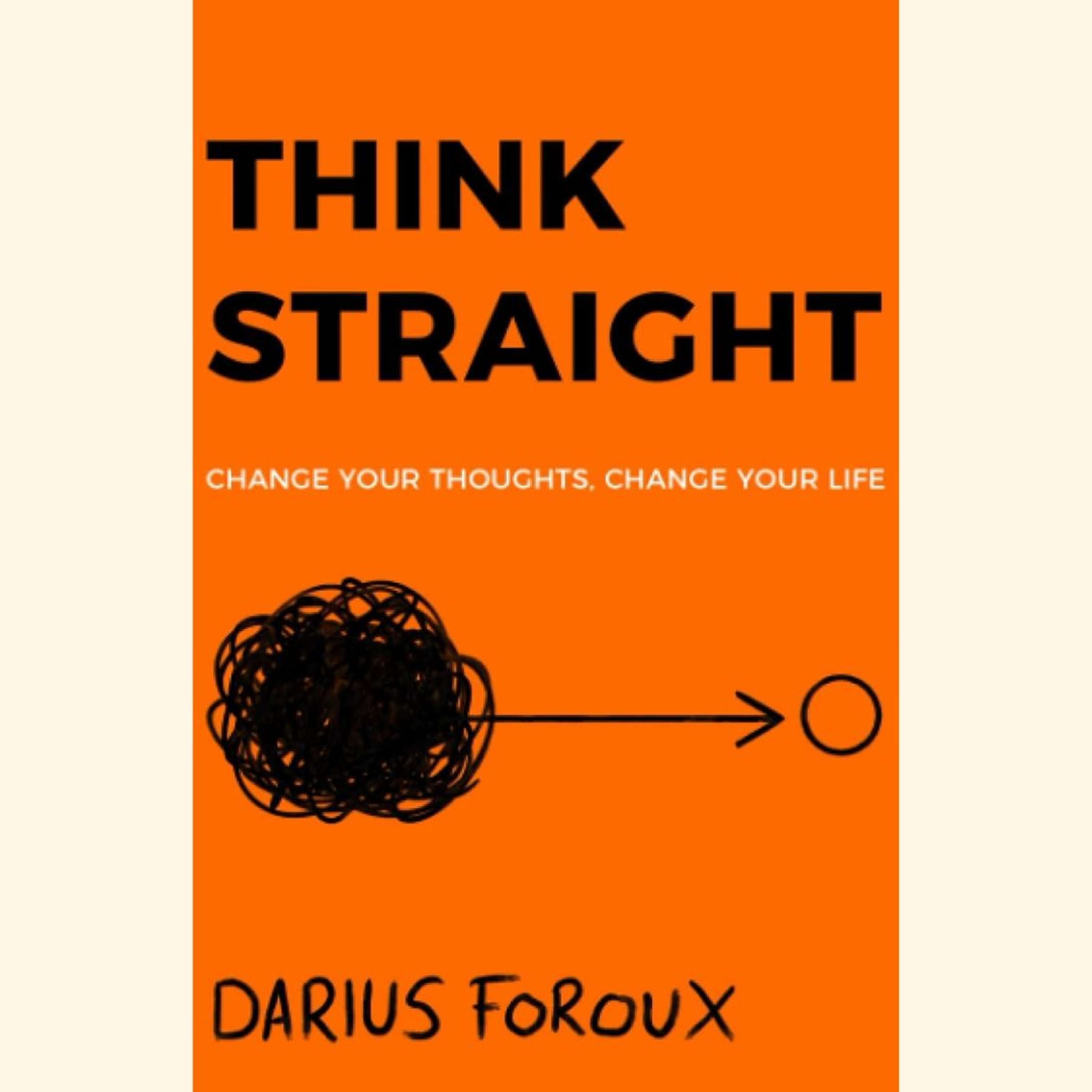 Think Straight by Darius Foroux. Change your thoughts change your life.