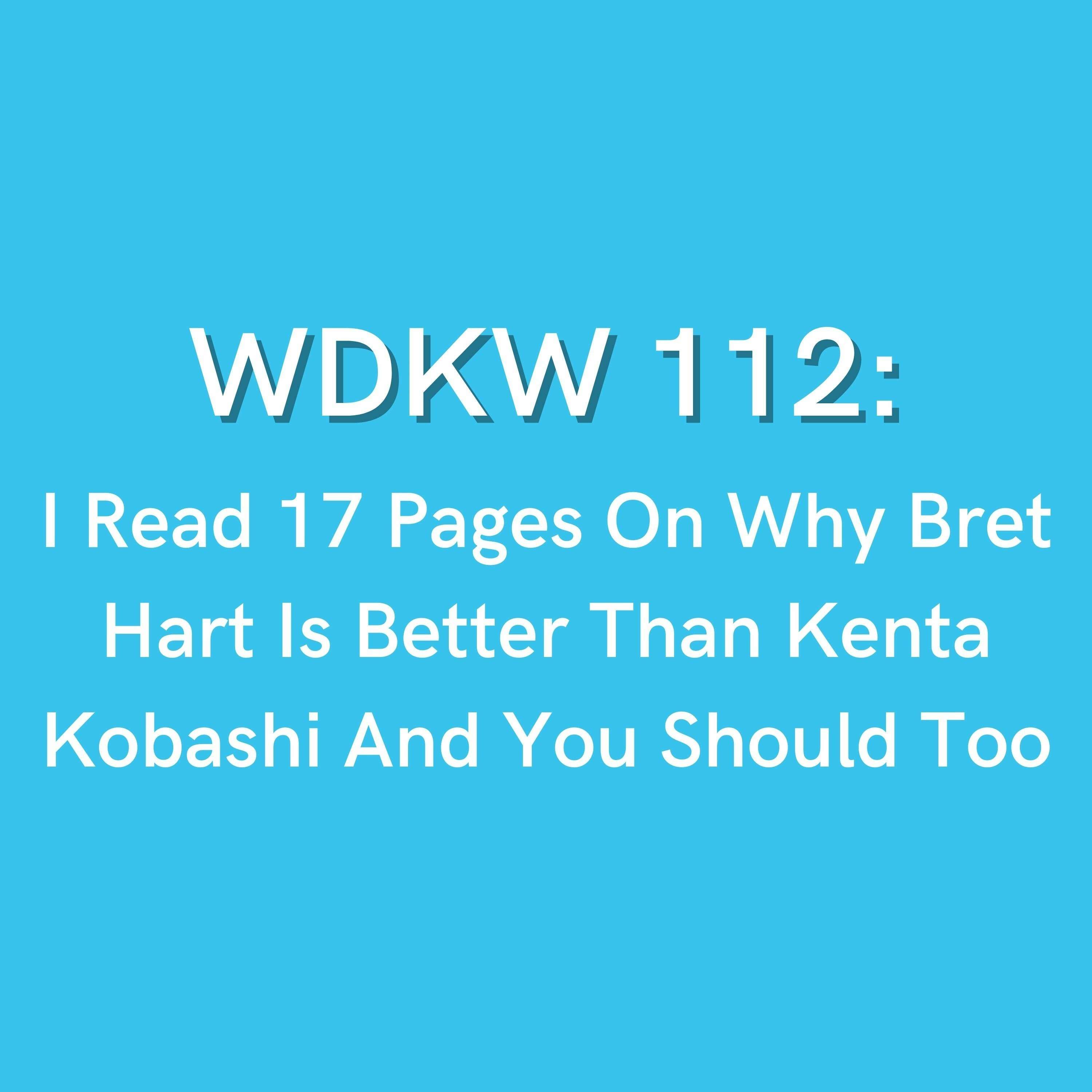 WDKW 112: I Read 17 Pages On Why Bret Hart Is Better Than Kenta Kobashi And You Should Too
