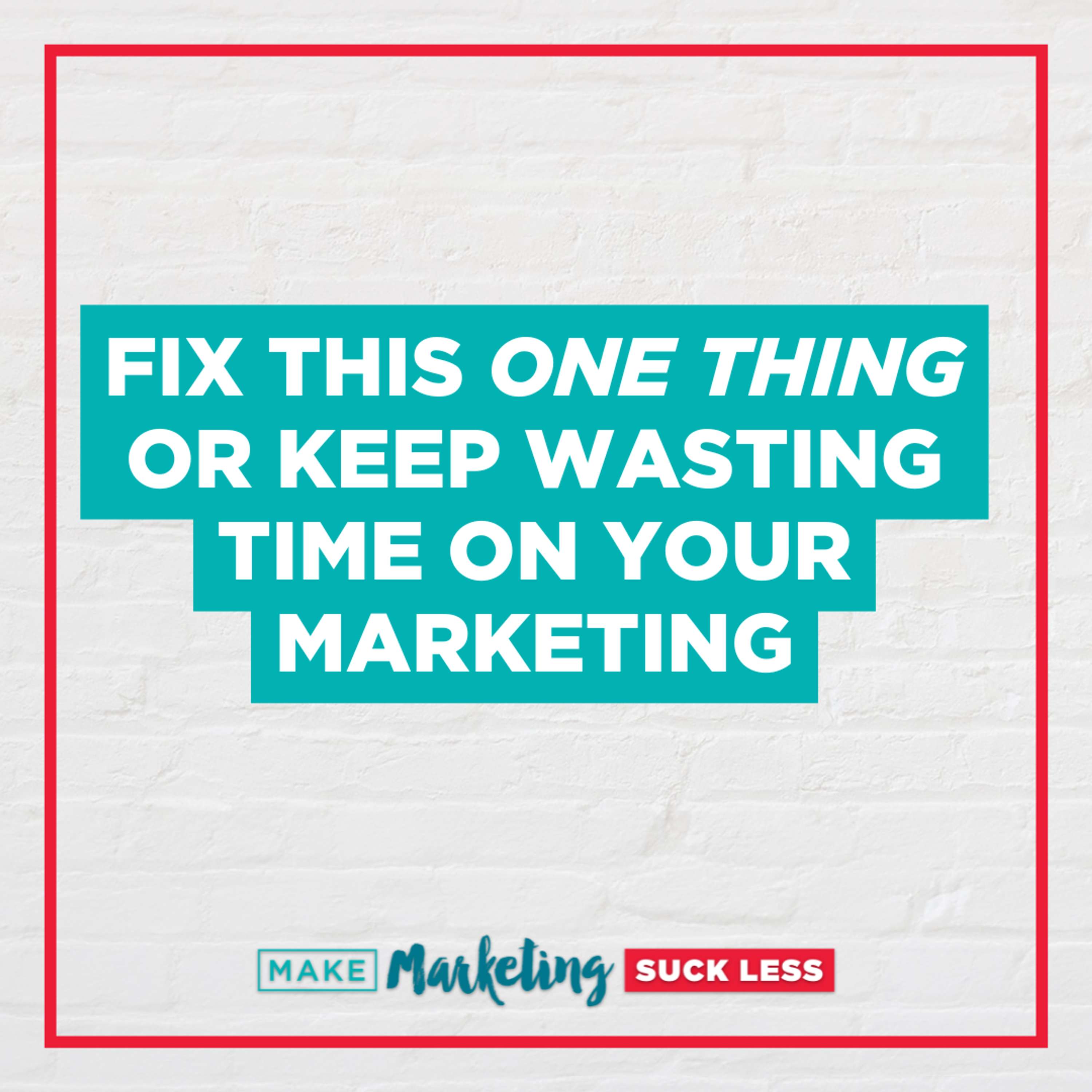 Fix This One Thing Or Keep Wasting Time On Your Marketing