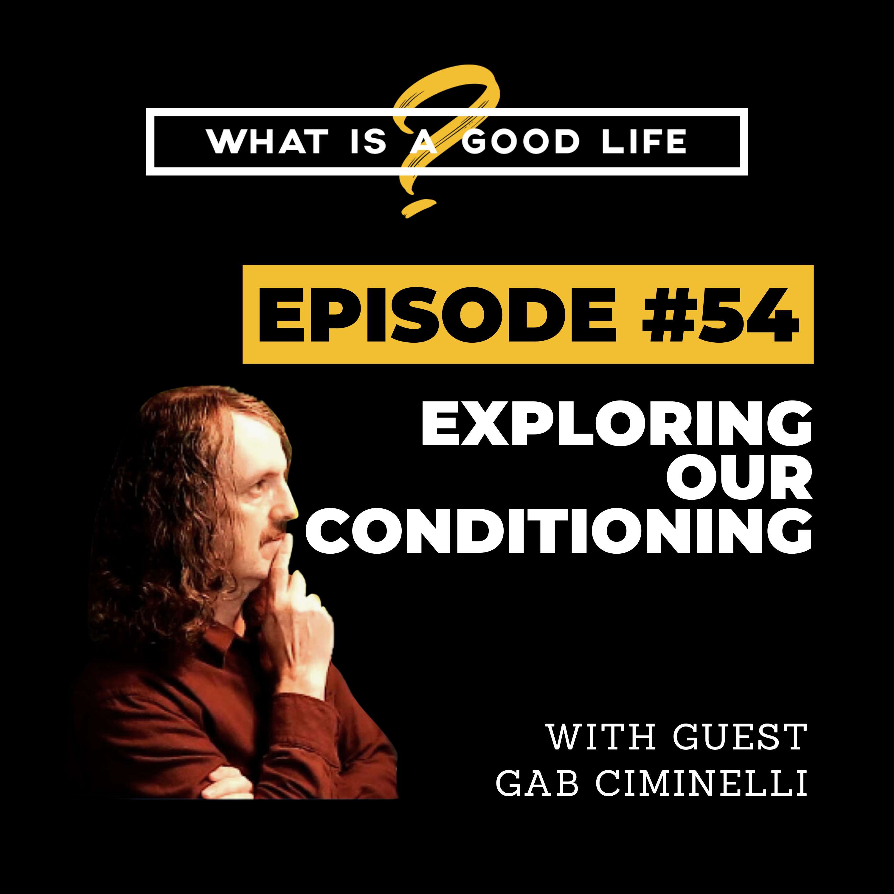 What is a Good Life? #54 - Exploring Our Conditioning with Gab Ciminelli