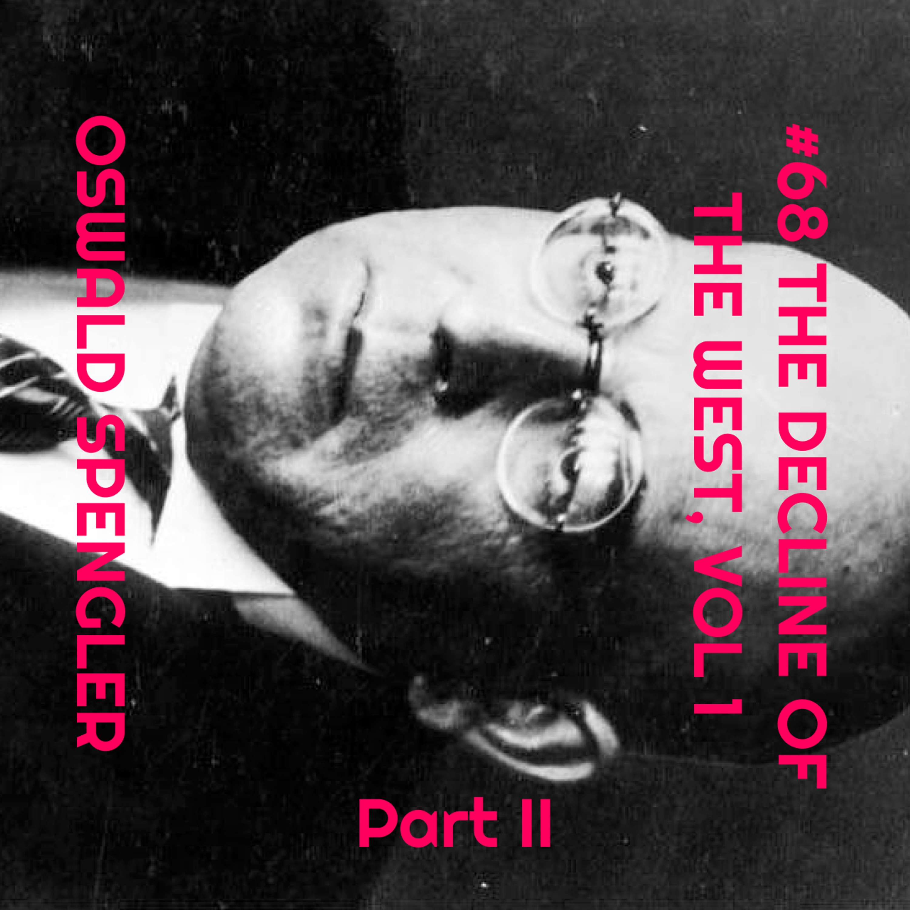 #68 The Decline of the West, Vol. 1 (part 2) - Oswald Spengler