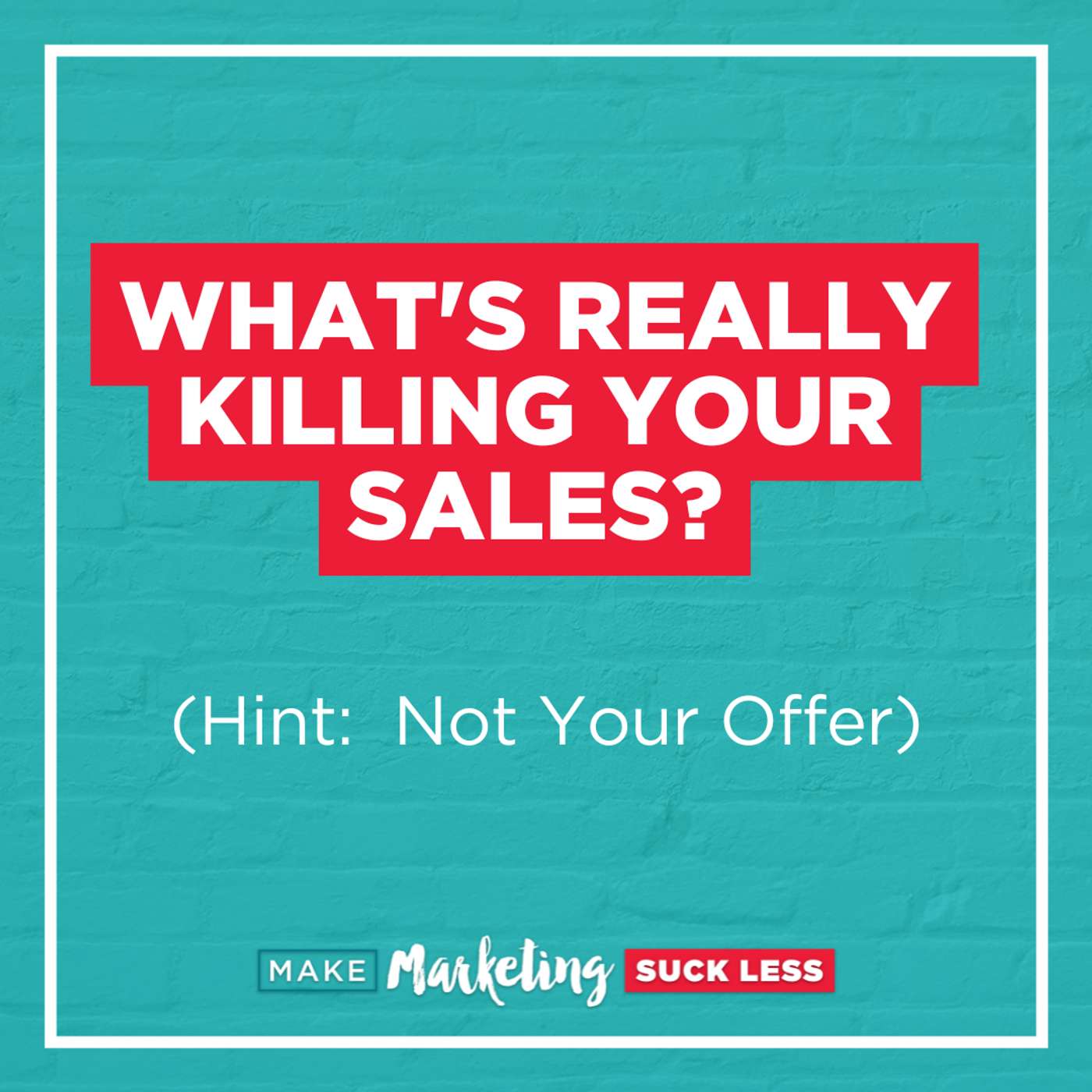 What's Really Killing Your Sales? (Hint: Not Your Offer)