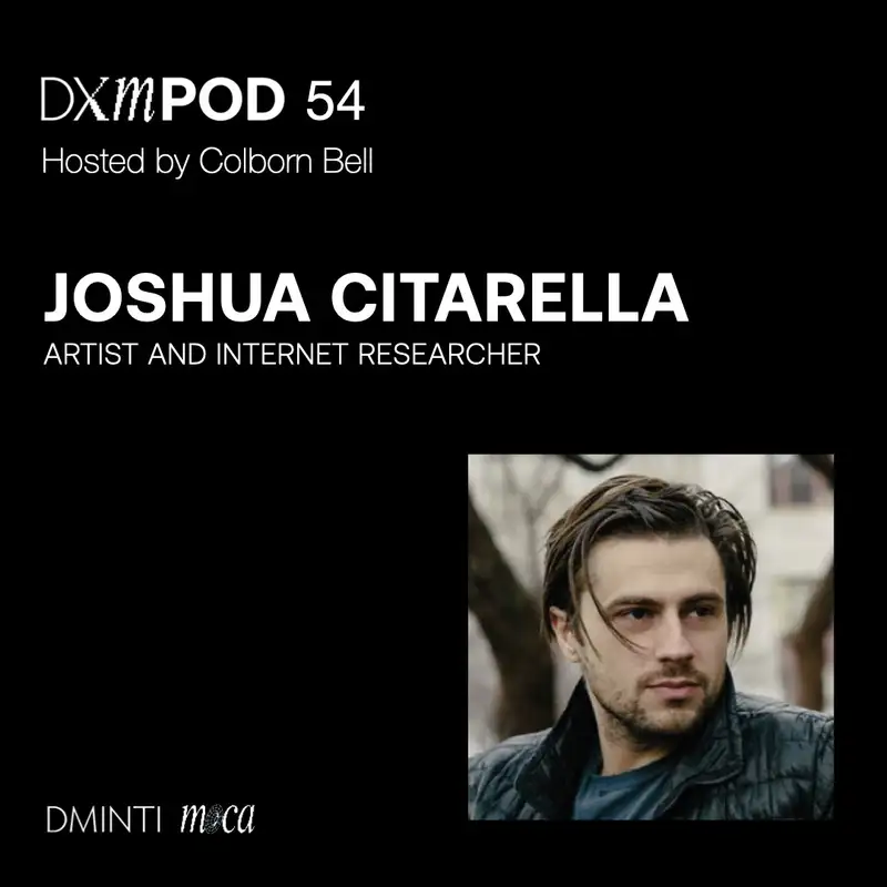 DXM POD 54 - Host Colborn Bell talks w/ artist and internet researcher Josh Citarella