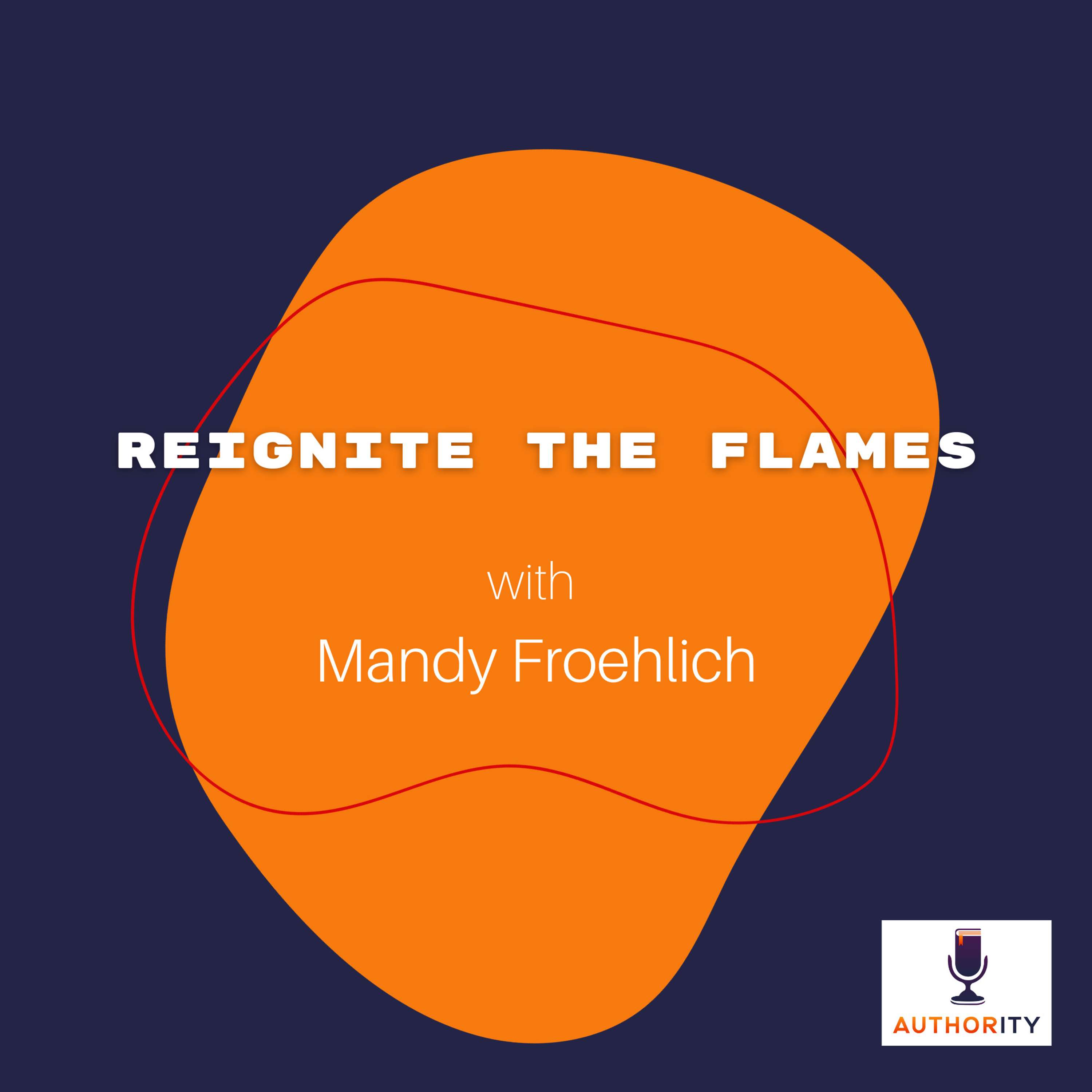 Reignite the Flames with Mandy Froehlich The Authority Podcast 67