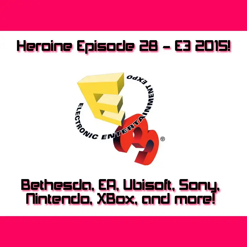 Heroine Episode 028 - E3 2015!