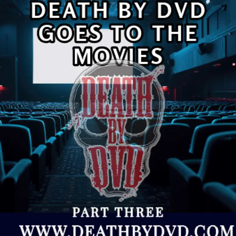Death By DVD Goes To The Movies : Part THREE