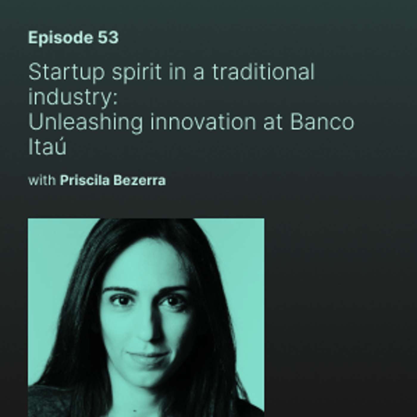 Startup spirit in a traditional industry: Unleashing innovation at Banco Itaú with Priscila Bezerra