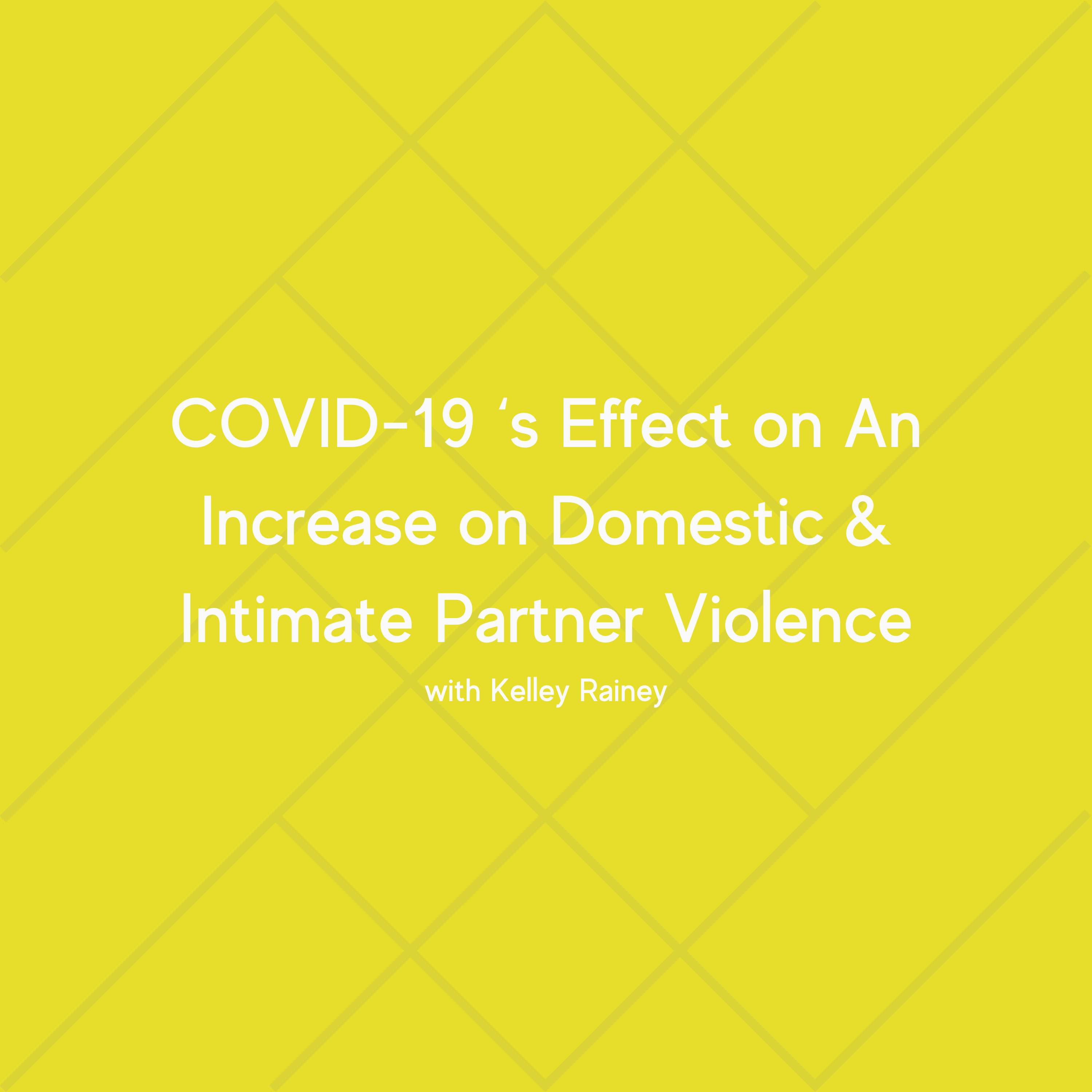 COVID-19 ‘s Effect on An Increase on Domestic & Intimate Partner Violence with Kelley Rainey