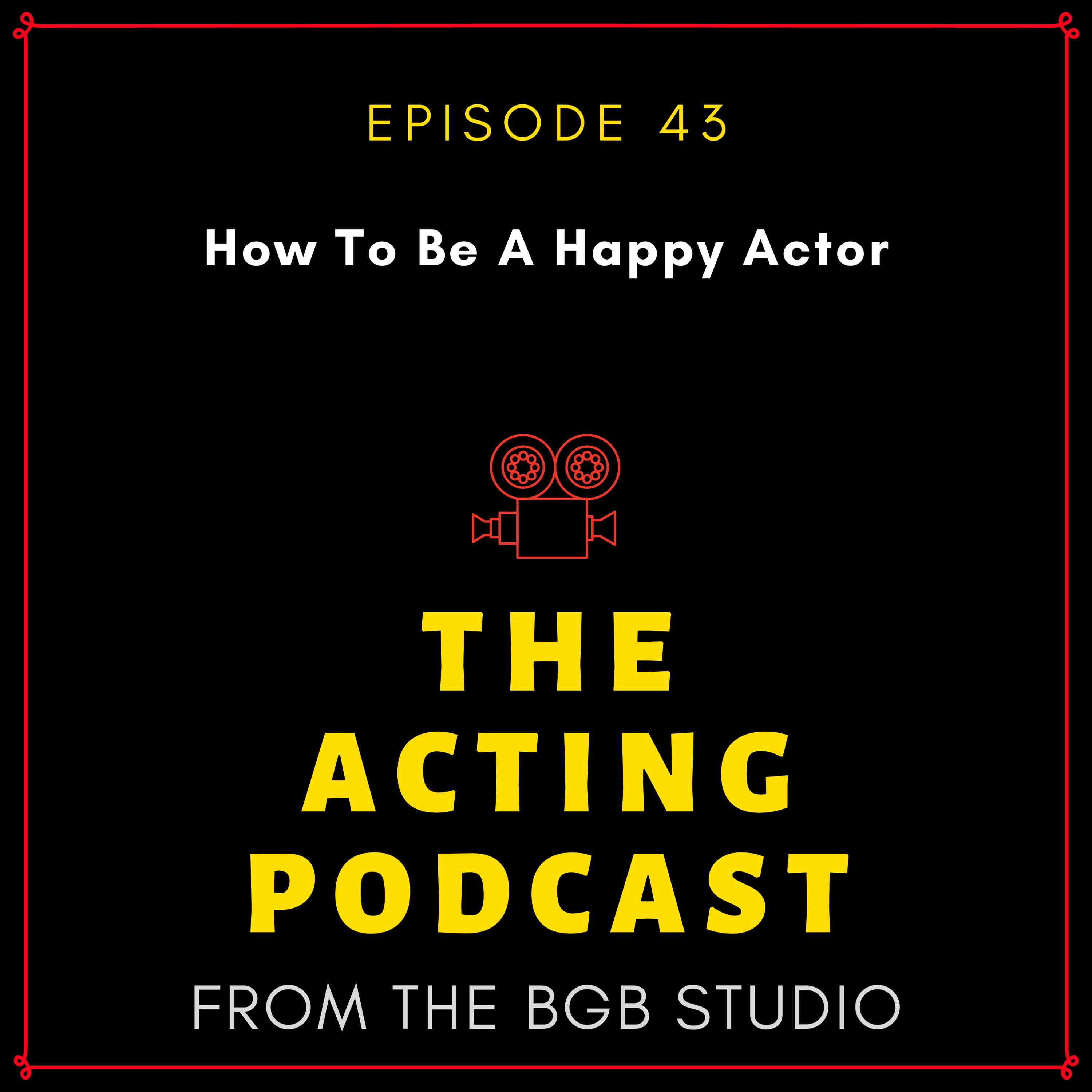 Ep. 43: How To Be A Happy Actor