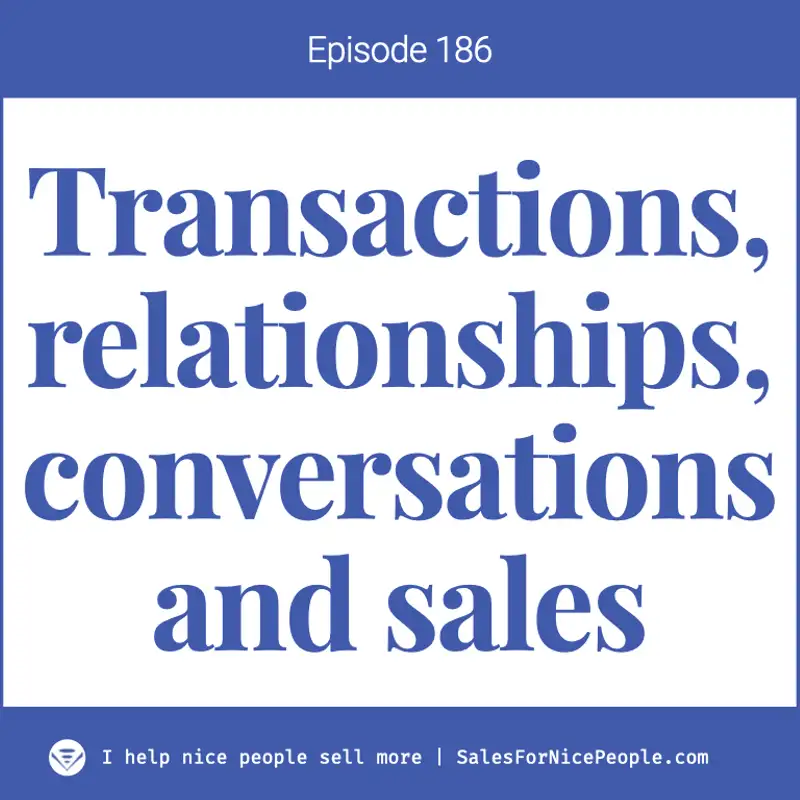 Ep 186: Transactions, relationships, conversations and sales