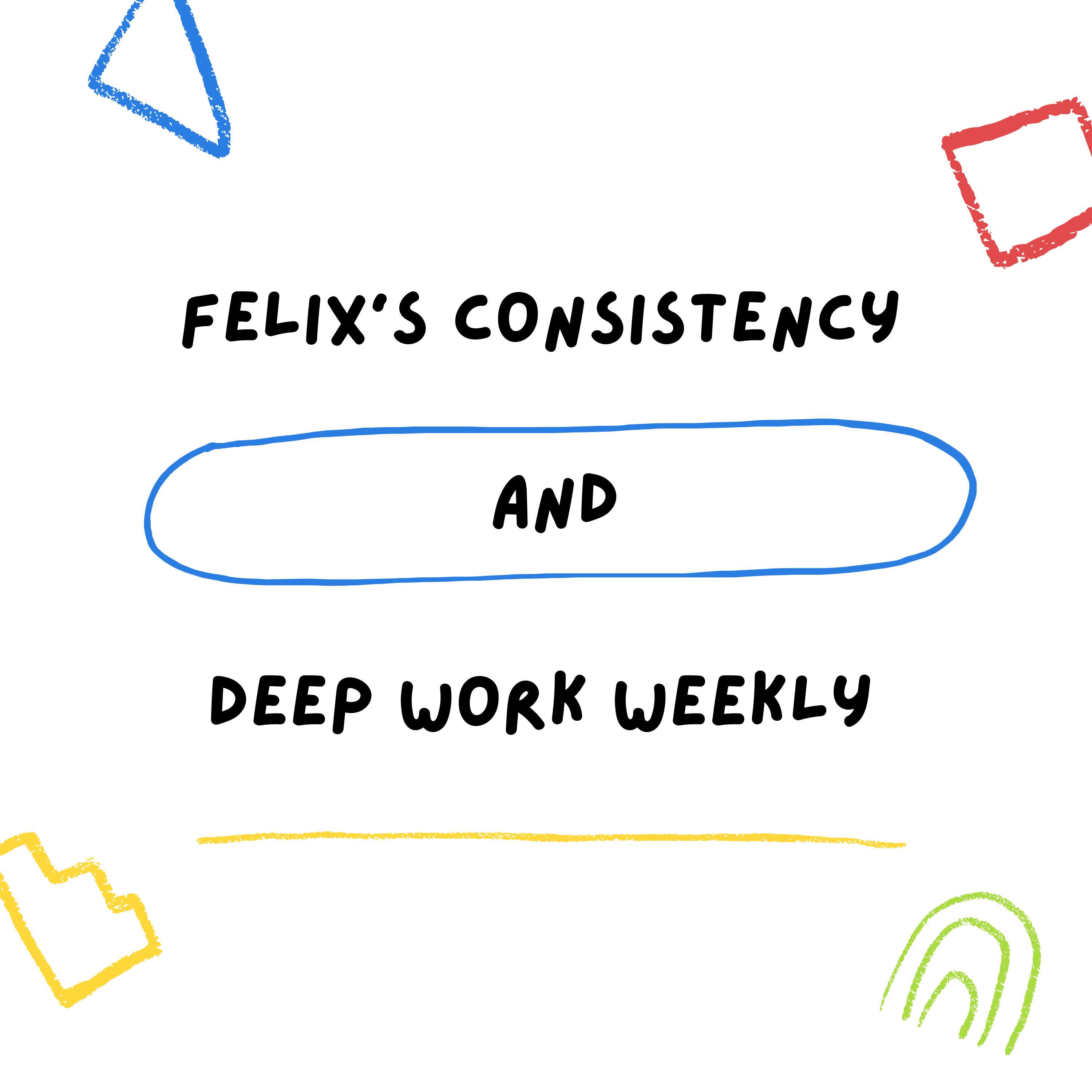 Felix's Consistency and Deep Work Weekly