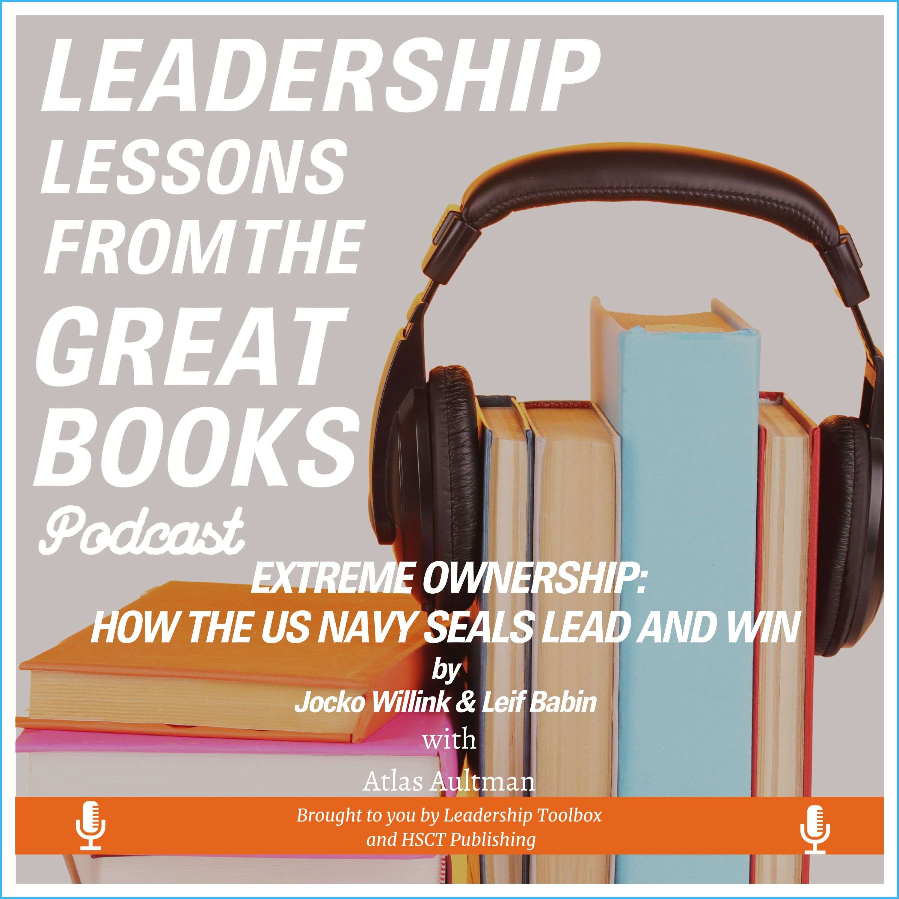 Leadership Lessons From The Great Books – (Bonus) – Extreme Ownership: How the US Navy Seals Lead and Win by Jocko Willink and Leif Babin w/Atlas Aultman