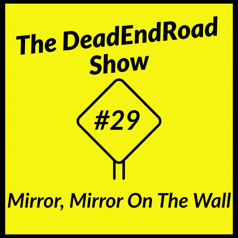 The DeadEndRoad Show Episode 29: Mirror, Mirror On The Wall