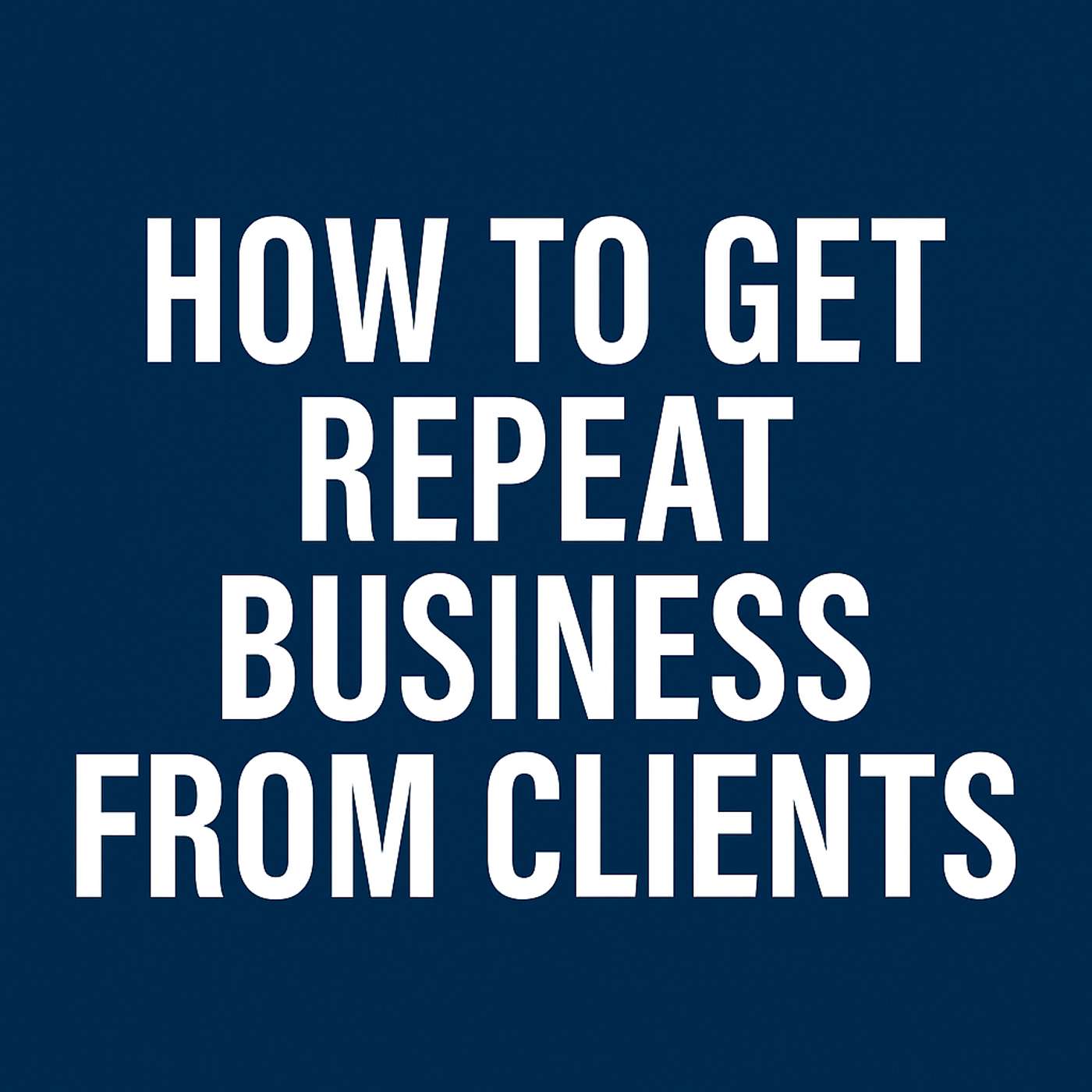 How to Get Repeat Business from Clients Without Being Pushy | 928