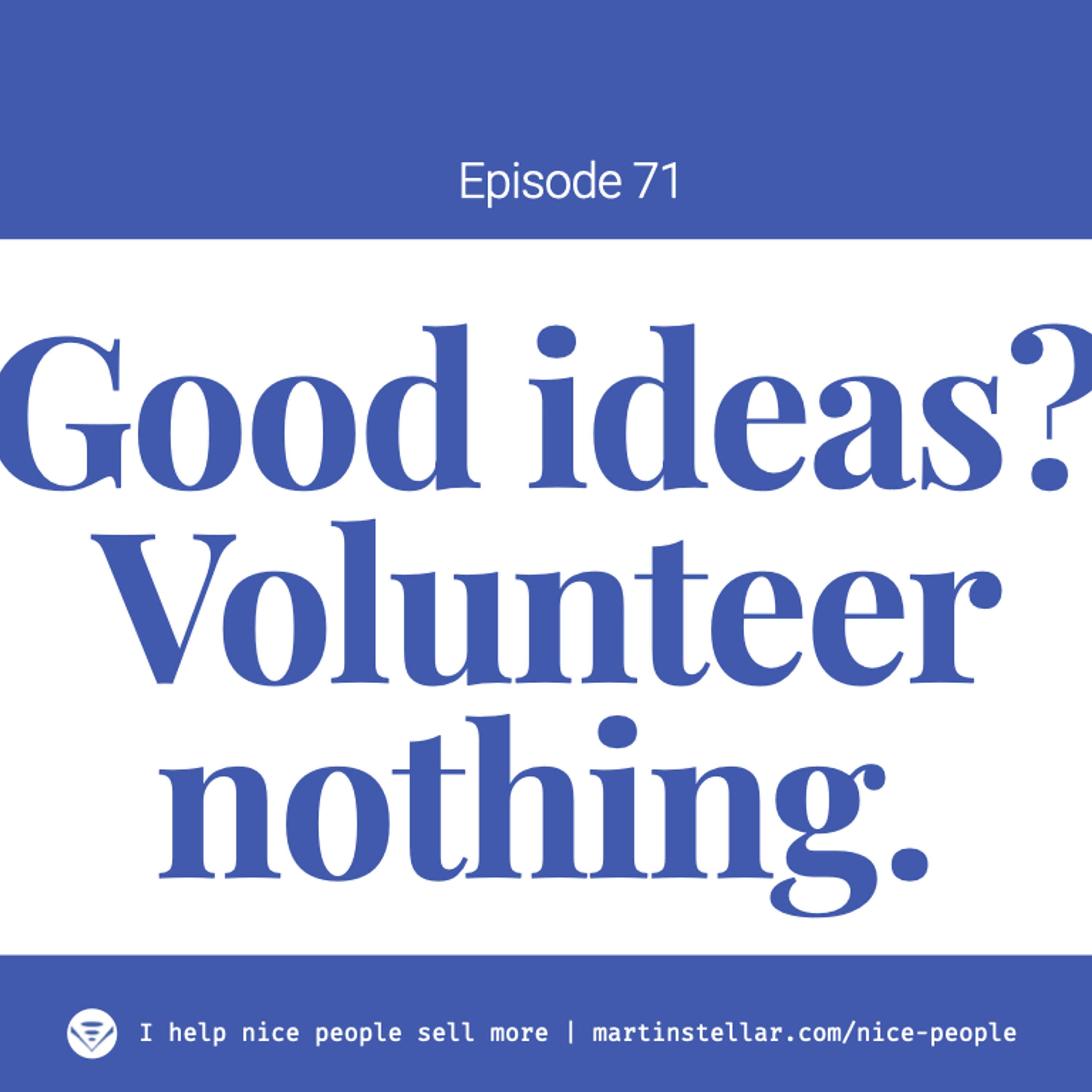 Ep 71: Good ideas? Volunteer nothing!