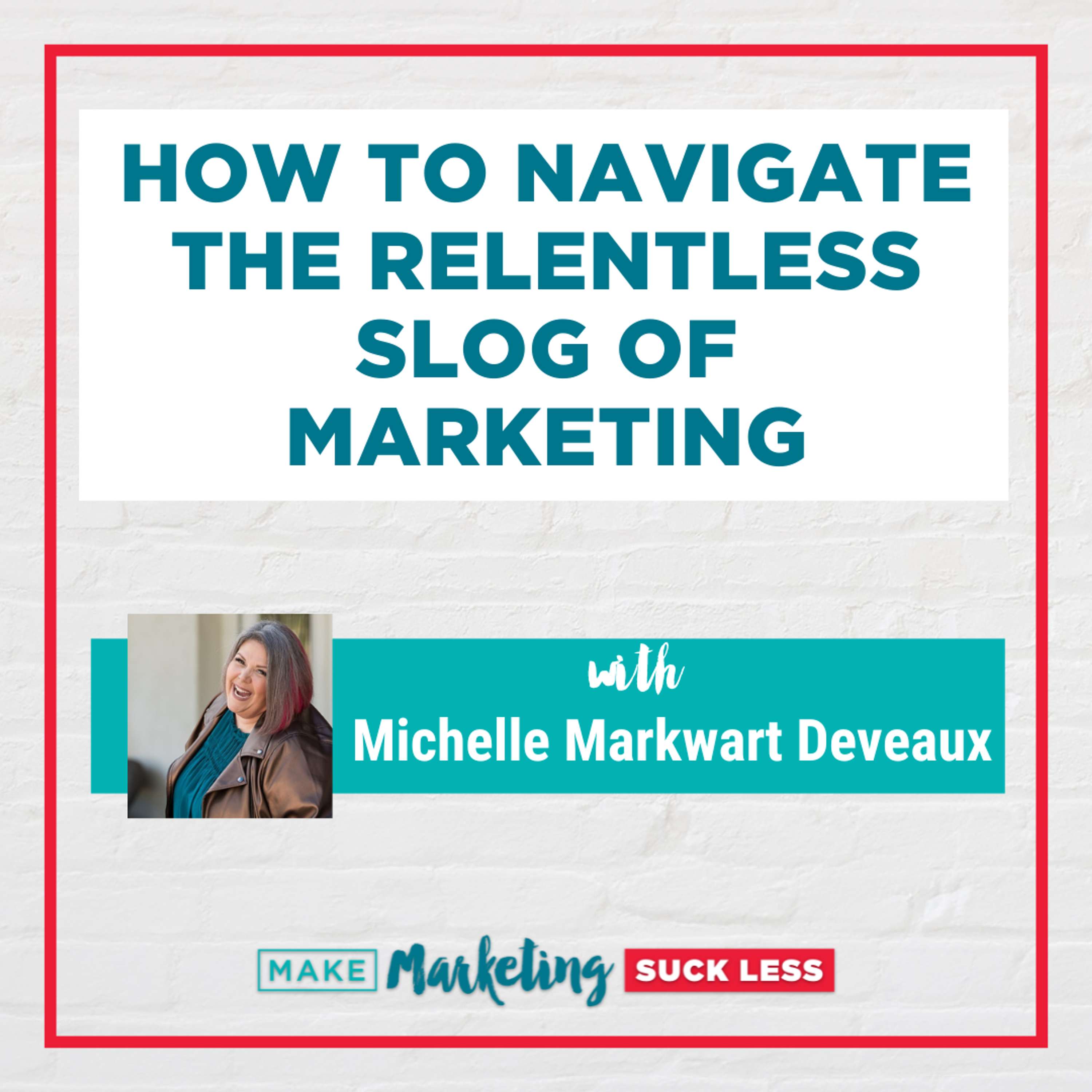 How To Navigate The Relentless Slog Of Marketing with Michelle Markwart Deveaux