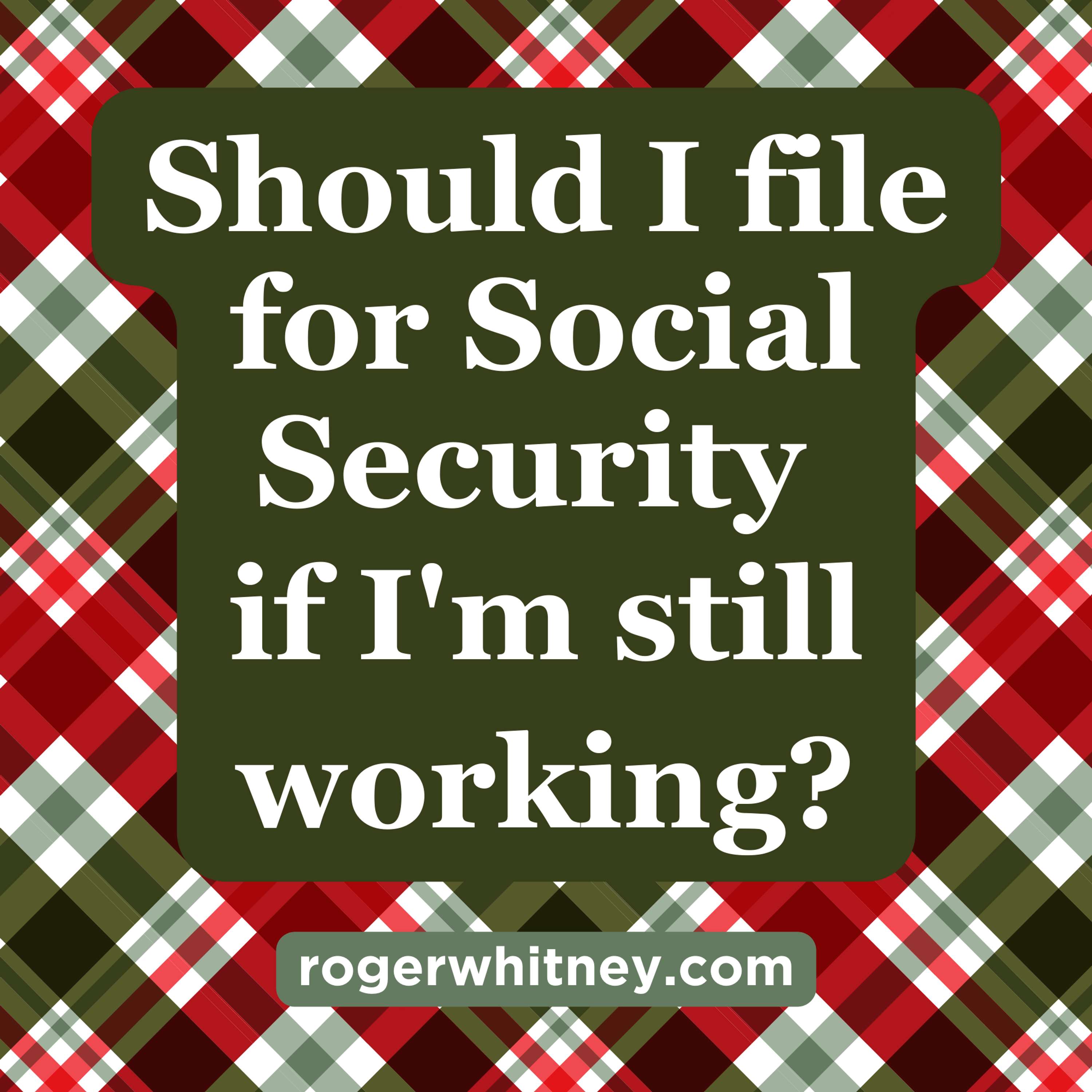 Should I File for Social Security If I’m Still Working?