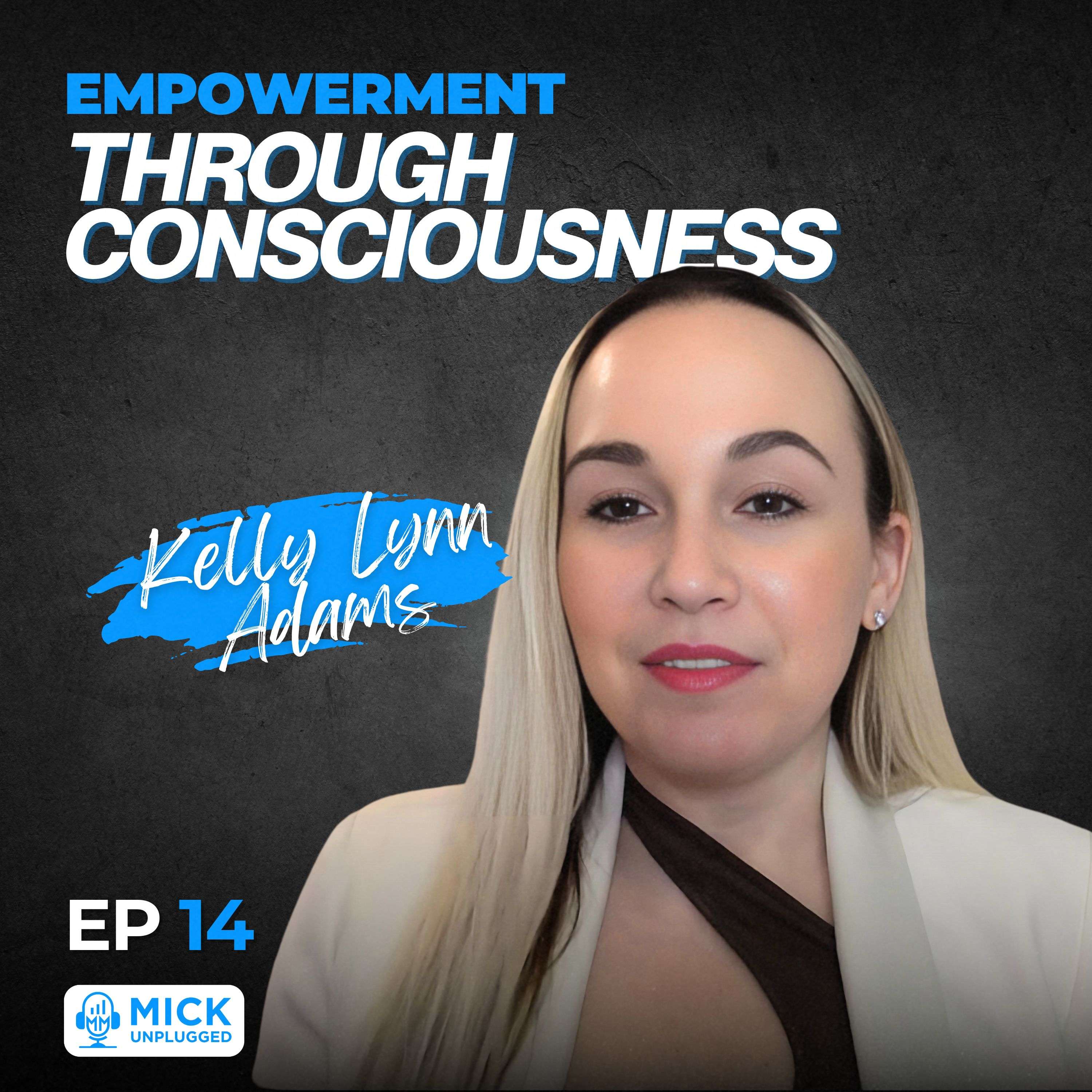 Kelly Lynn Adams | Empowerment Through Consciousness - Mick Unplugged [EP 14]