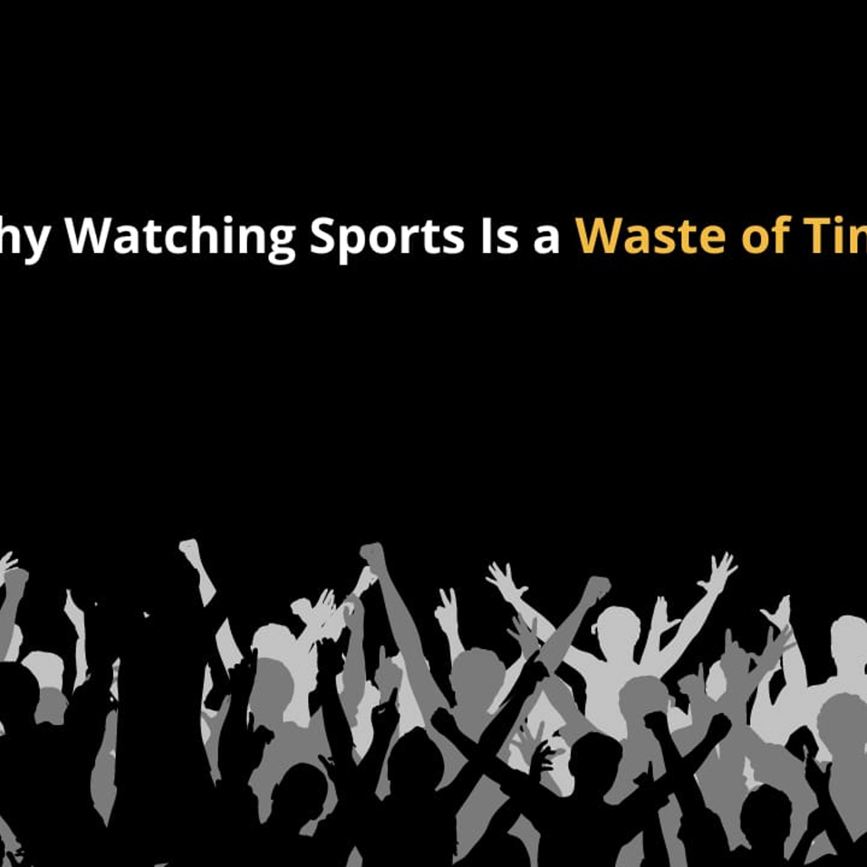 cover of episode Don't Waste Your Time Watching Sports