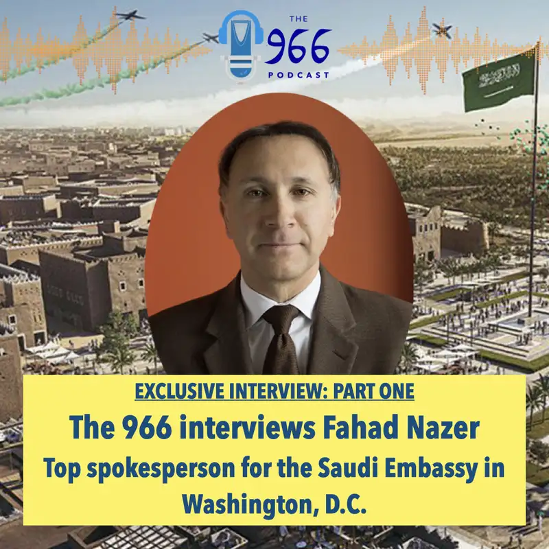 Part 1 - The 966 Exclusive Interview with Fahad Nazer, Spokesperson for the Saudi Embassy in Washington, D.C.