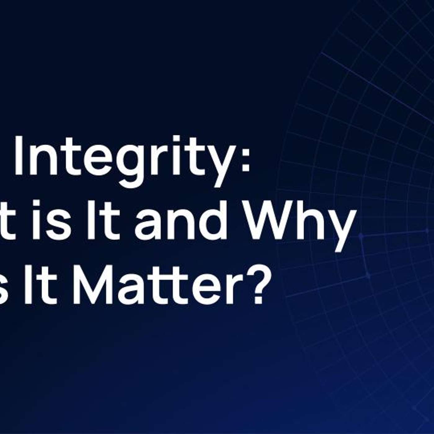 Data Integrity: What is It, and Why Does It Matter?