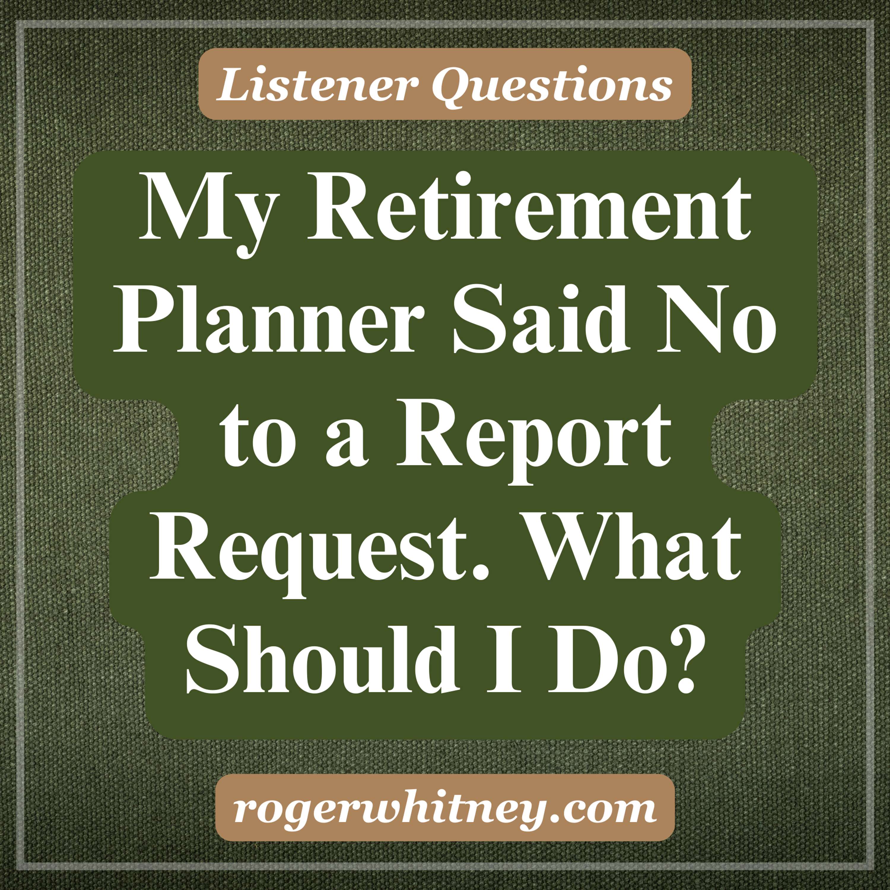 My Retirement Planner Said No to a Report Request. What Should I Do? 