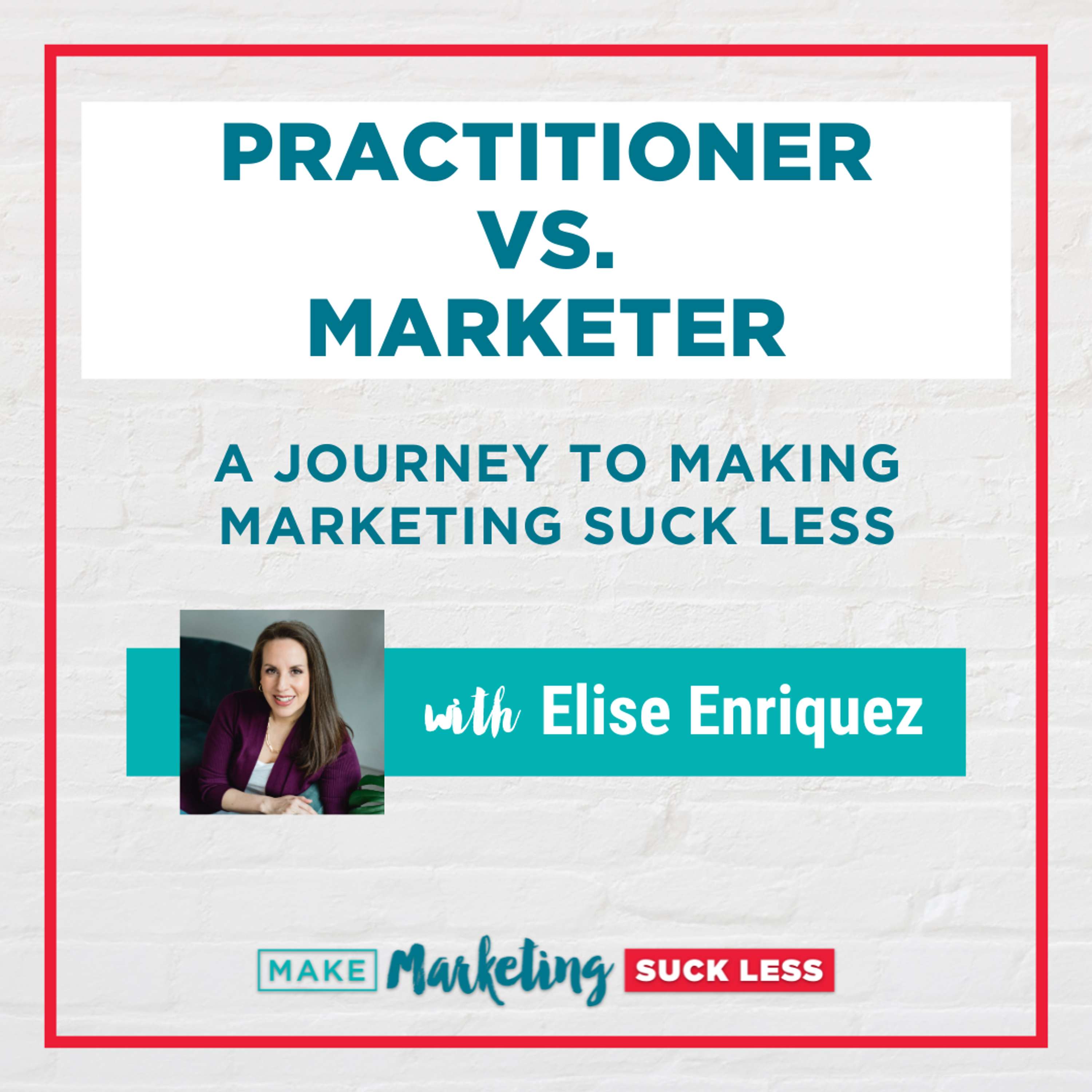 Practitioner vs. Marketer: A Journey To Making Marketing Suck Less with Elise Enriquez
